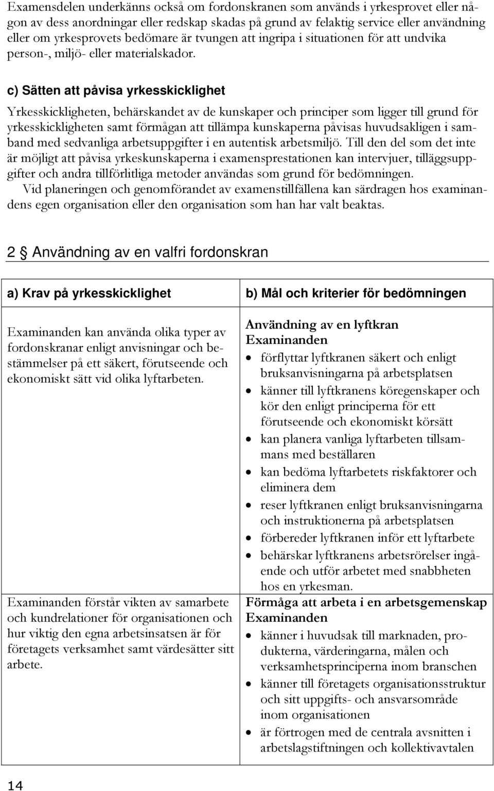 c) Sätten att påvisa yrkesskicklighet Yrkesskickligheten, behärskandet av de kunskaper och principer som ligger till grund för yrkesskickligheten samt förmågan att tillämpa kunskaperna påvisas