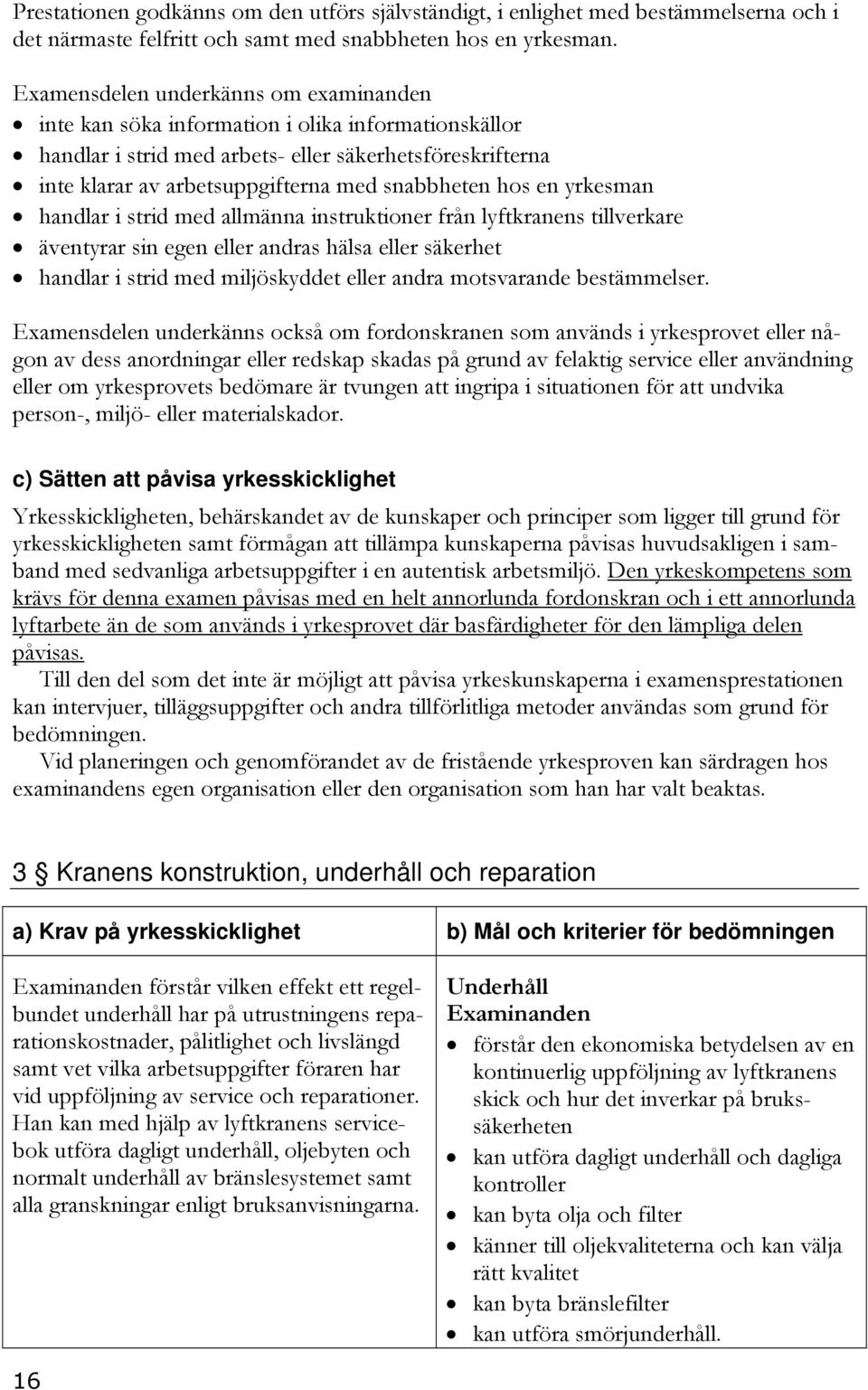 hos en yrkesman handlar i strid med allmänna instruktioner från lyftkranens tillverkare äventyrar sin egen eller andras hälsa eller säkerhet handlar i strid med miljöskyddet eller andra motsvarande