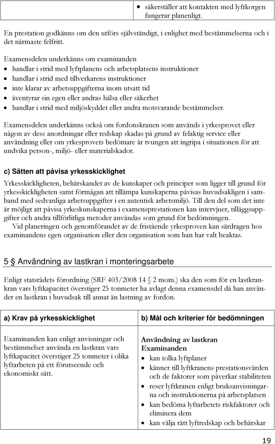 tid äventyrar sin egen eller andras hälsa eller säkerhet handlar i strid med miljöskyddet eller andra motsvarande bestämmelser.