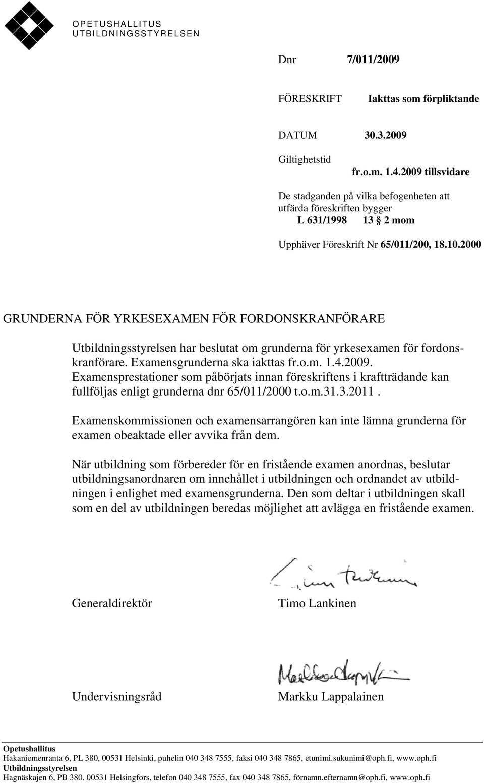 2000 GRUNDERNA FÖR YRKESEXAMEN FÖR FORDONSKRANFÖRARE Utbildningsstyrelsen har beslutat om grunderna för yrkesexamen för fordonskranförare. Examensgrunderna ska iakttas fr.o.m. 1.4.2009.