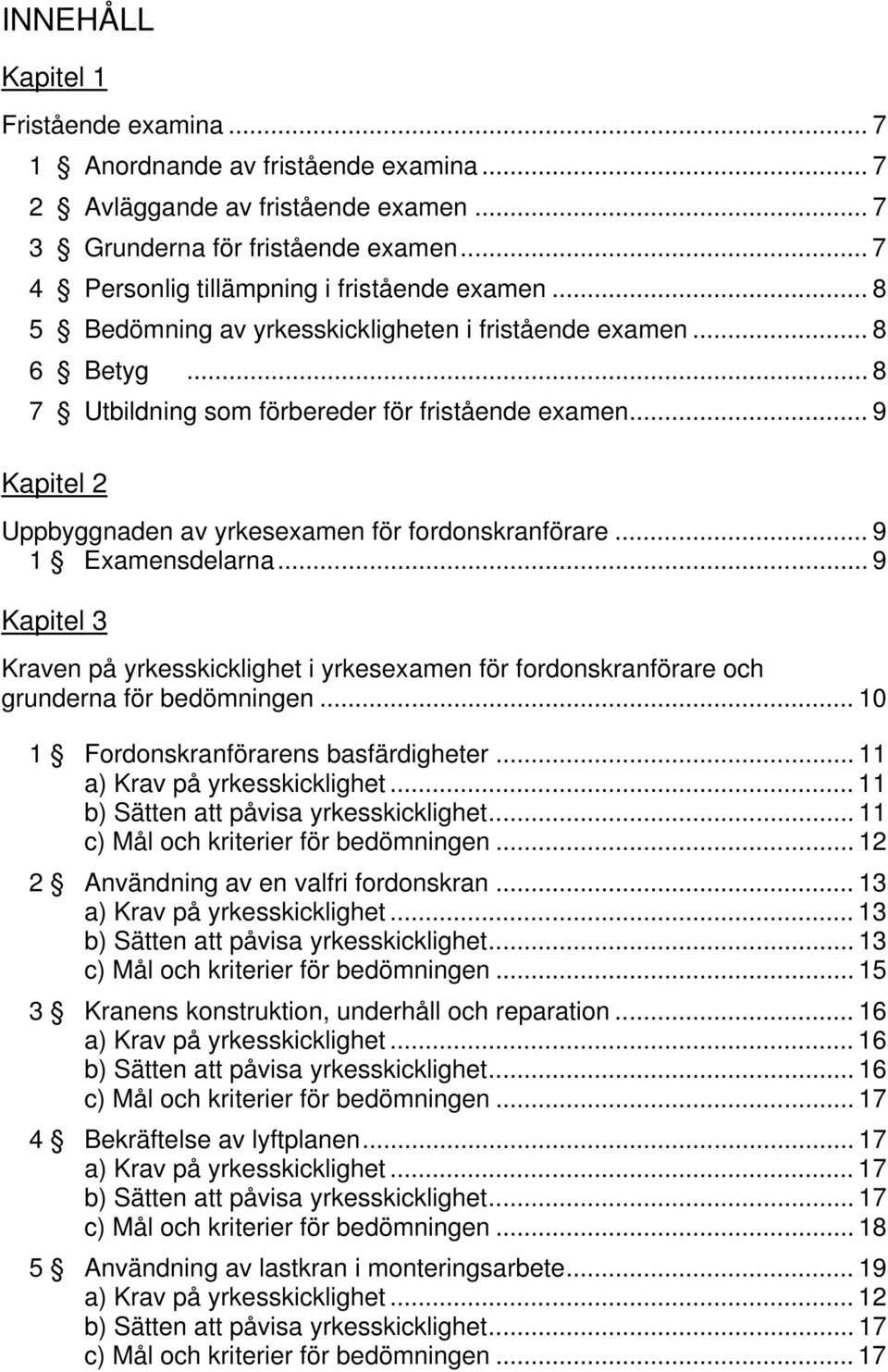 .. 9 Kapitel 2 Uppbyggnaden av yrkesexamen för fordonskranförare... 9 1 Examensdelarna... 9 Kapitel 3 Kraven på yrkesskicklighet i yrkesexamen för fordonskranförare och grunderna för bedömningen.