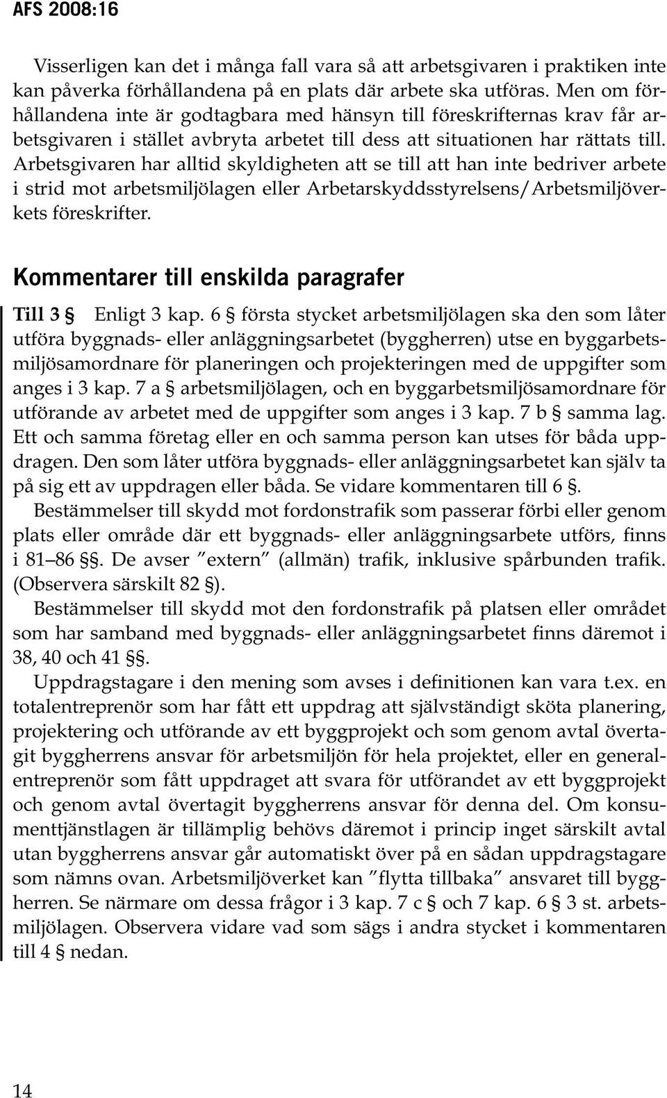 Arbetsgivaren har alltid skyldigheten att se till att han inte bedriver arbete i strid mot arbetsmiljölagen eller Arbetarskyddsstyrelsens/Arbetsmiljöverkets föreskrifter.