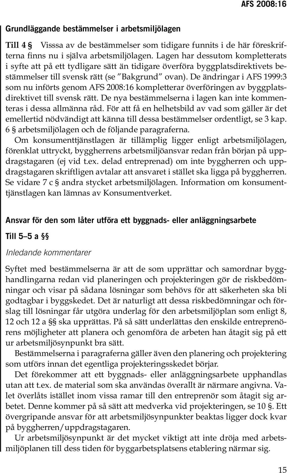 De ändringar i AFS 999: som nu införts genom AFS 2008:6 kompletterar överföringen av byggplatsdirektivet till svensk rätt. De nya bestämmelserna i lagen kan inte kommenteras i dessa allmänna råd.