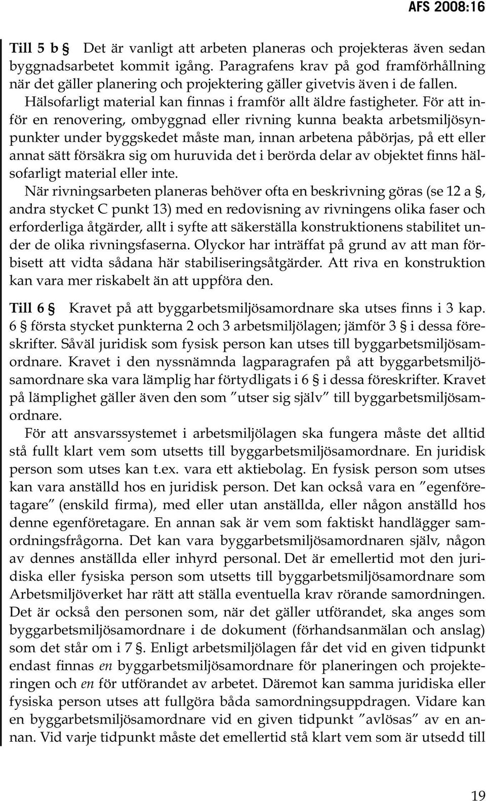 För att inför en renovering, ombyggnad eller rivning kunna beakta arbetsmiljösynpunkter under byggskedet måste man, innan arbetena påbörjas, på ett eller annat sätt försäkra sig om huruvida det i