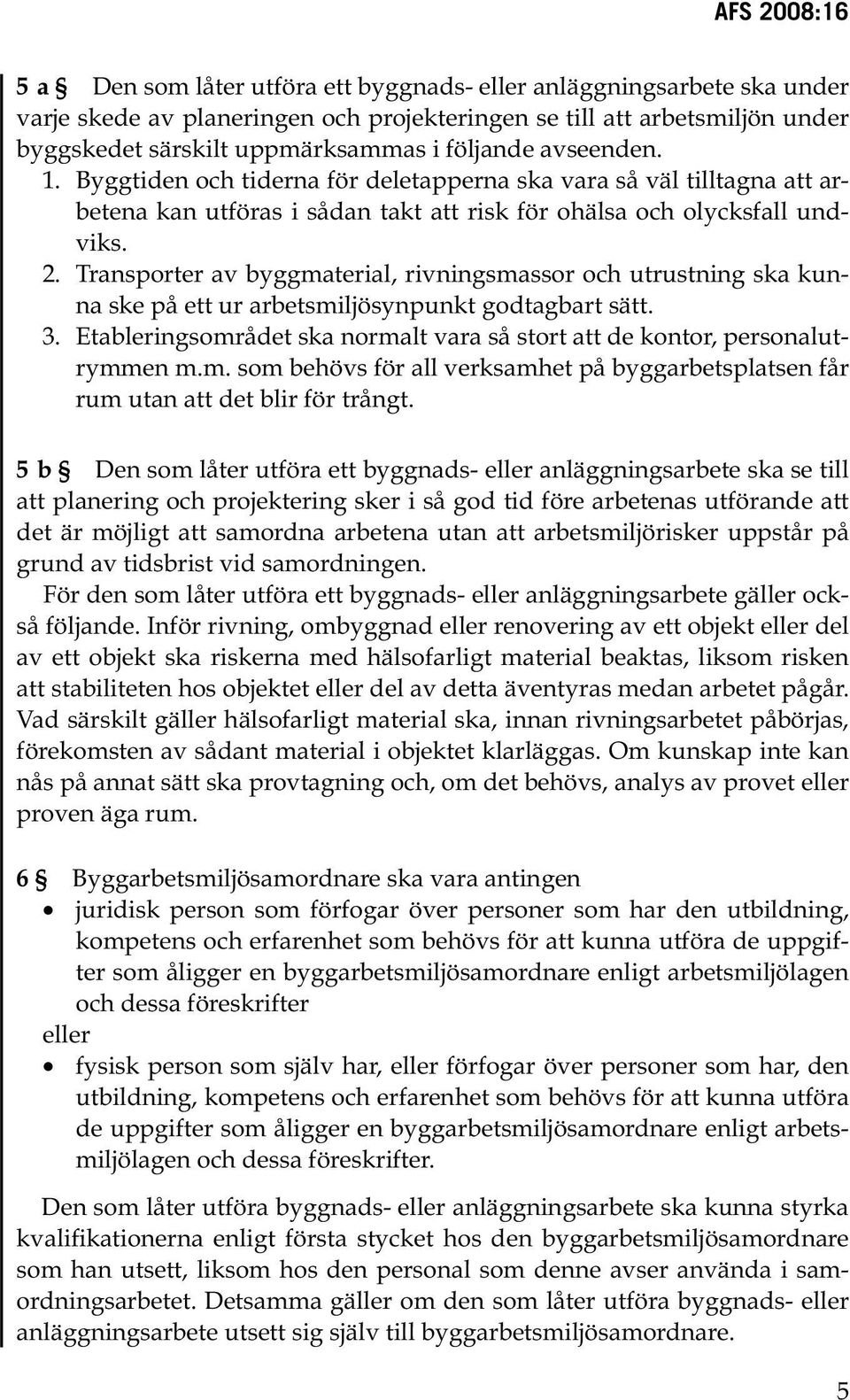 Transporter av byggmaterial, rivningsmassor och utrustning ska kunna ske på ett ur arbetsmiljösynpunkt godtagbart sätt.. Etableringsområdet ska normalt vara så stort att de kontor, personalutrymmen m.