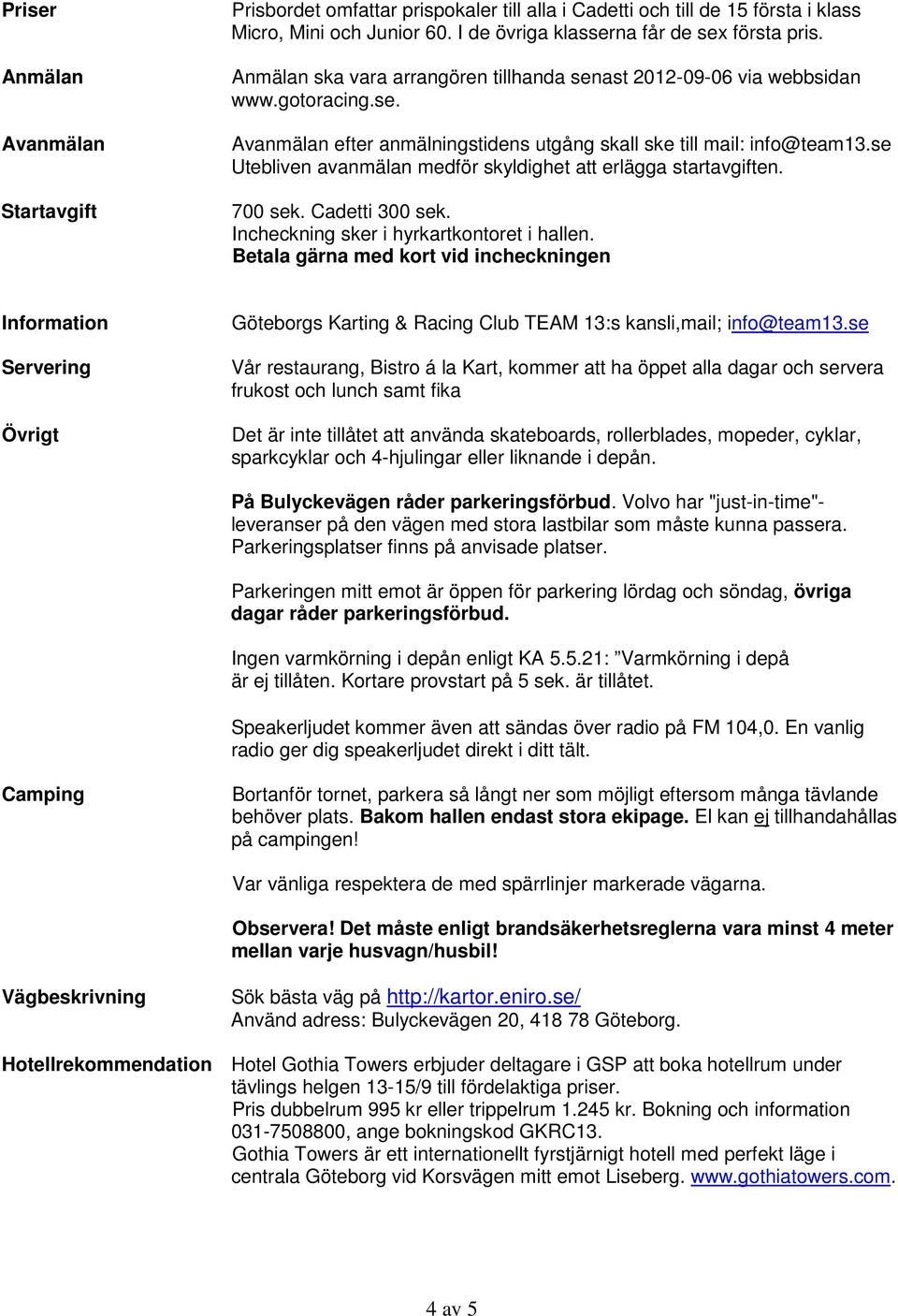 se Utebliven avanmälan medför skyldighet att erlägga startavgiften. 700 sek. Cadetti 300 sek. Incheckning sker i hyrkartkontoret i hallen.