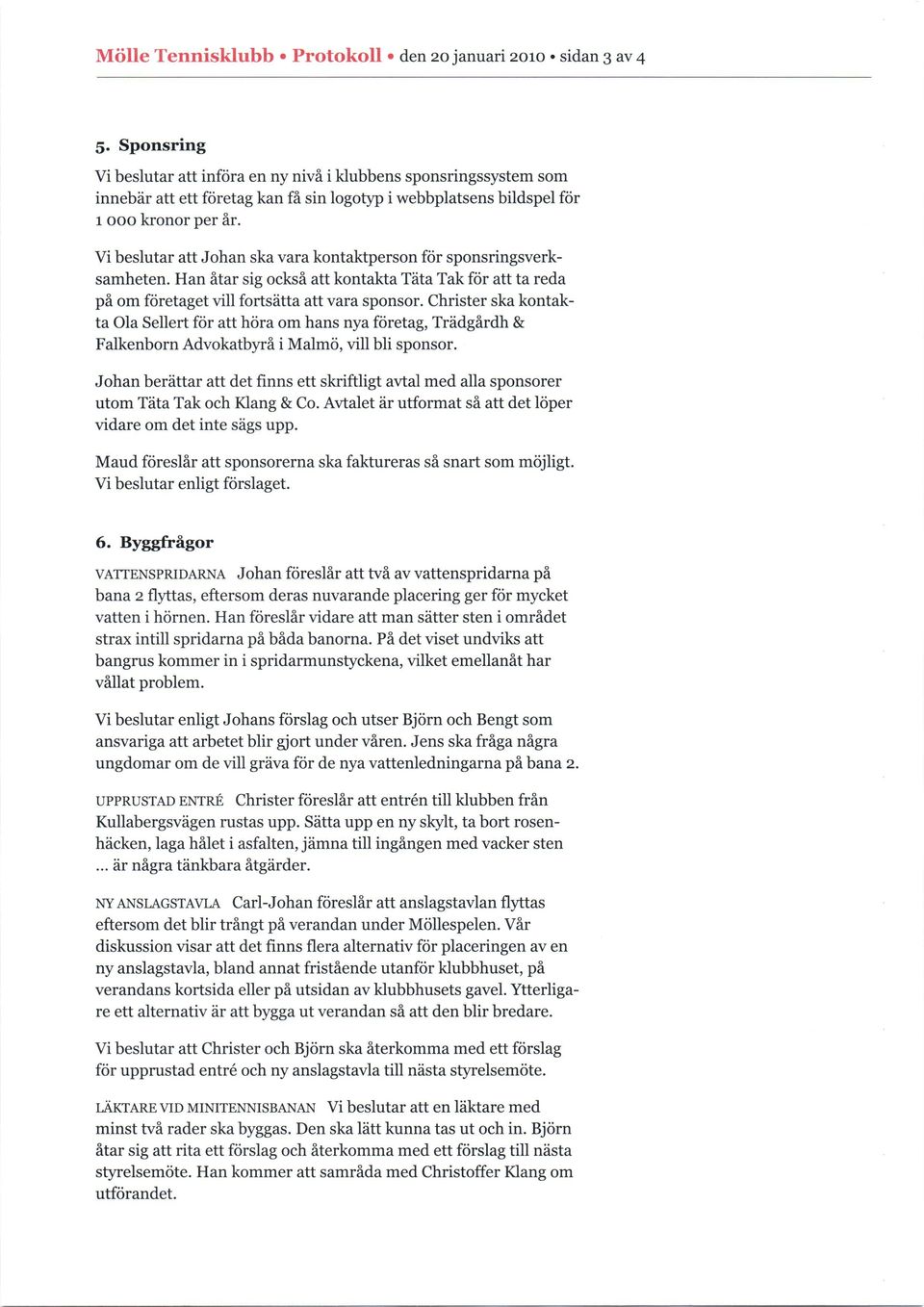 Vi beslutar att Johan ska vara kontaktperson f<ir sponsringsverksamheten. Han fltar sig ocksfl att kontakta Tlta Tak f<ir att ta reda pfl om f<iretaget vill fortsdtta att vara sponsor.