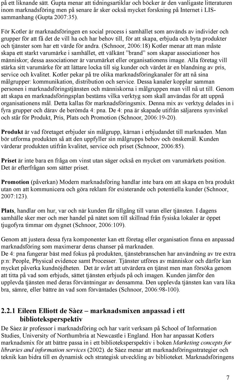För Kotler är marknadsföringen en social process i samhället som används av individer och grupper för att få det de vill ha och har behov till, för att skapa, erbjuda och byta produkter och tjänster