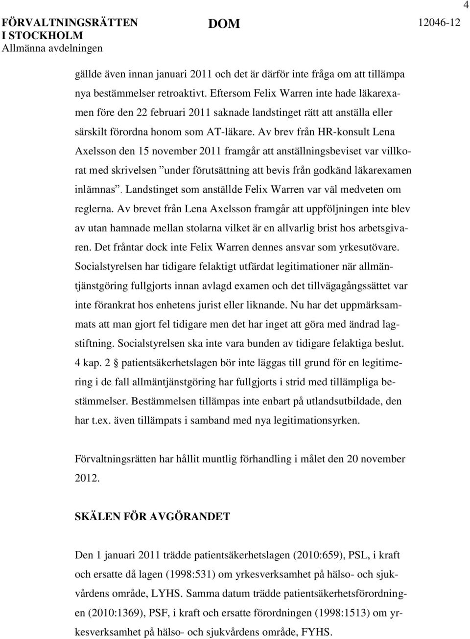 Av brev från HR-konsult Lena Axelsson den 15 november 2011 framgår att anställningsbeviset var villkorat med skrivelsen under förutsättning att bevis från godkänd läkarexamen inlämnas.