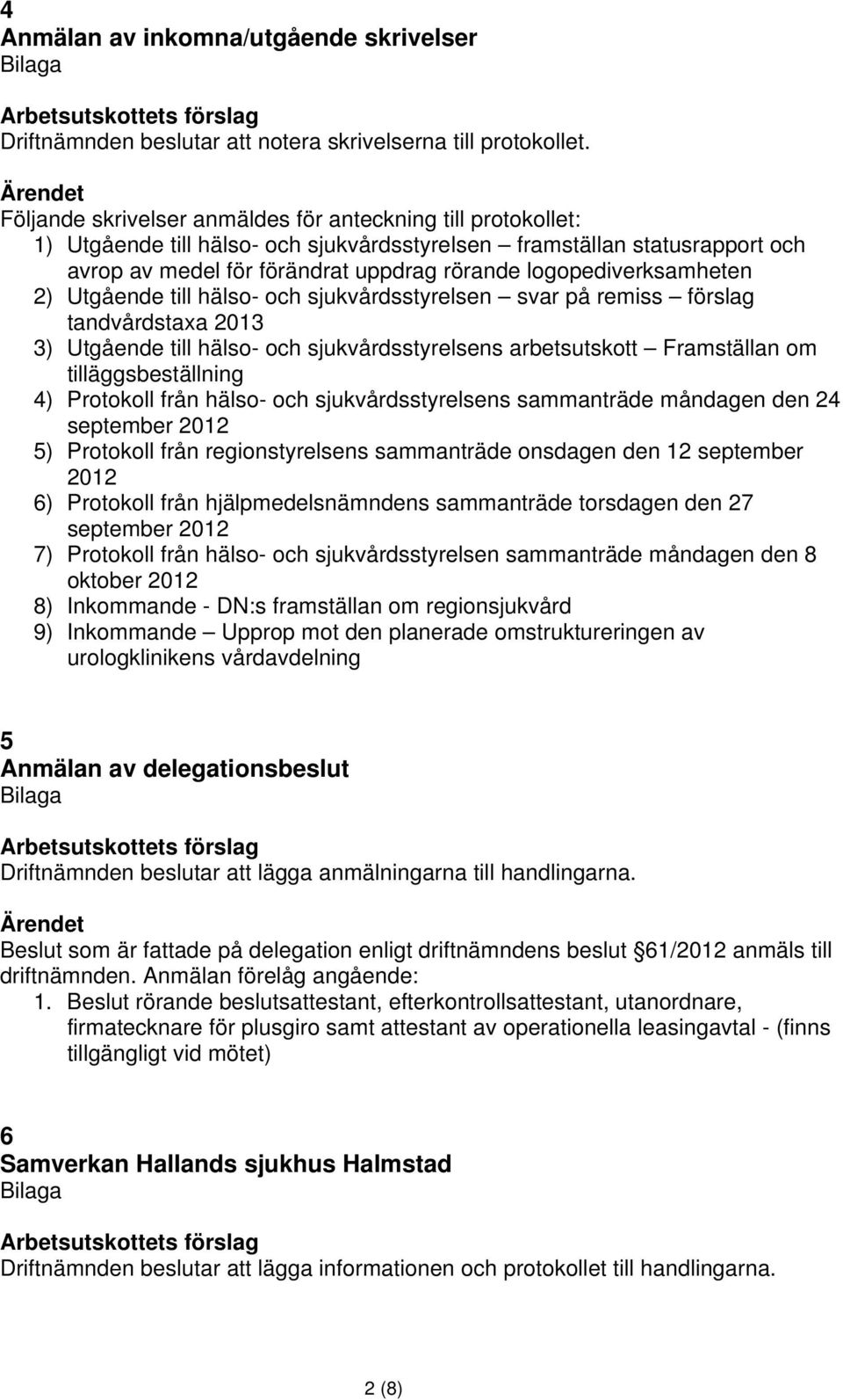 logopediverksamheten 2) Utgående till hälso- och sjukvårdsstyrelsen svar på remiss förslag tandvårdstaxa 2013 3) Utgående till hälso- och sjukvårdsstyrelsens arbetsutskott Framställan om