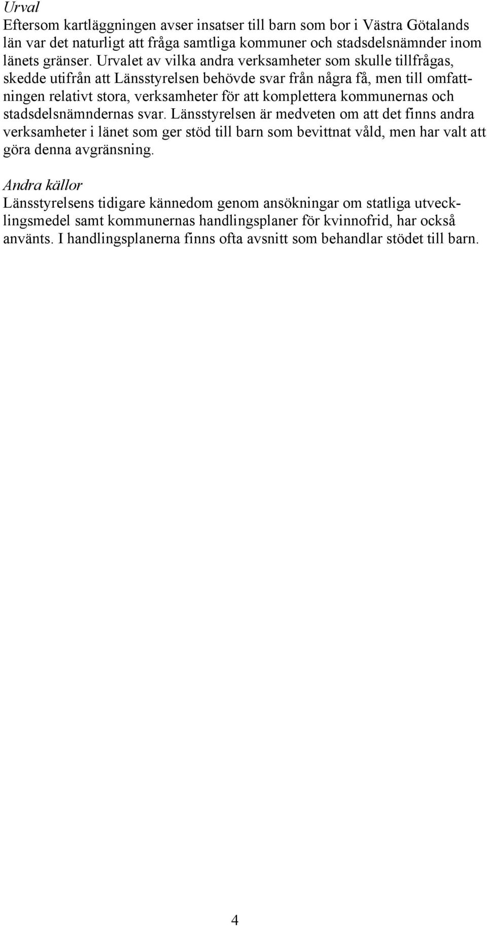 kommunernas och stadsdelsnämndernas svar. Länsstyrelsen är medveten om att det finns andra verksamheter i länet som ger stöd till barn som bevittnat våld, men har valt att göra denna avgränsning.