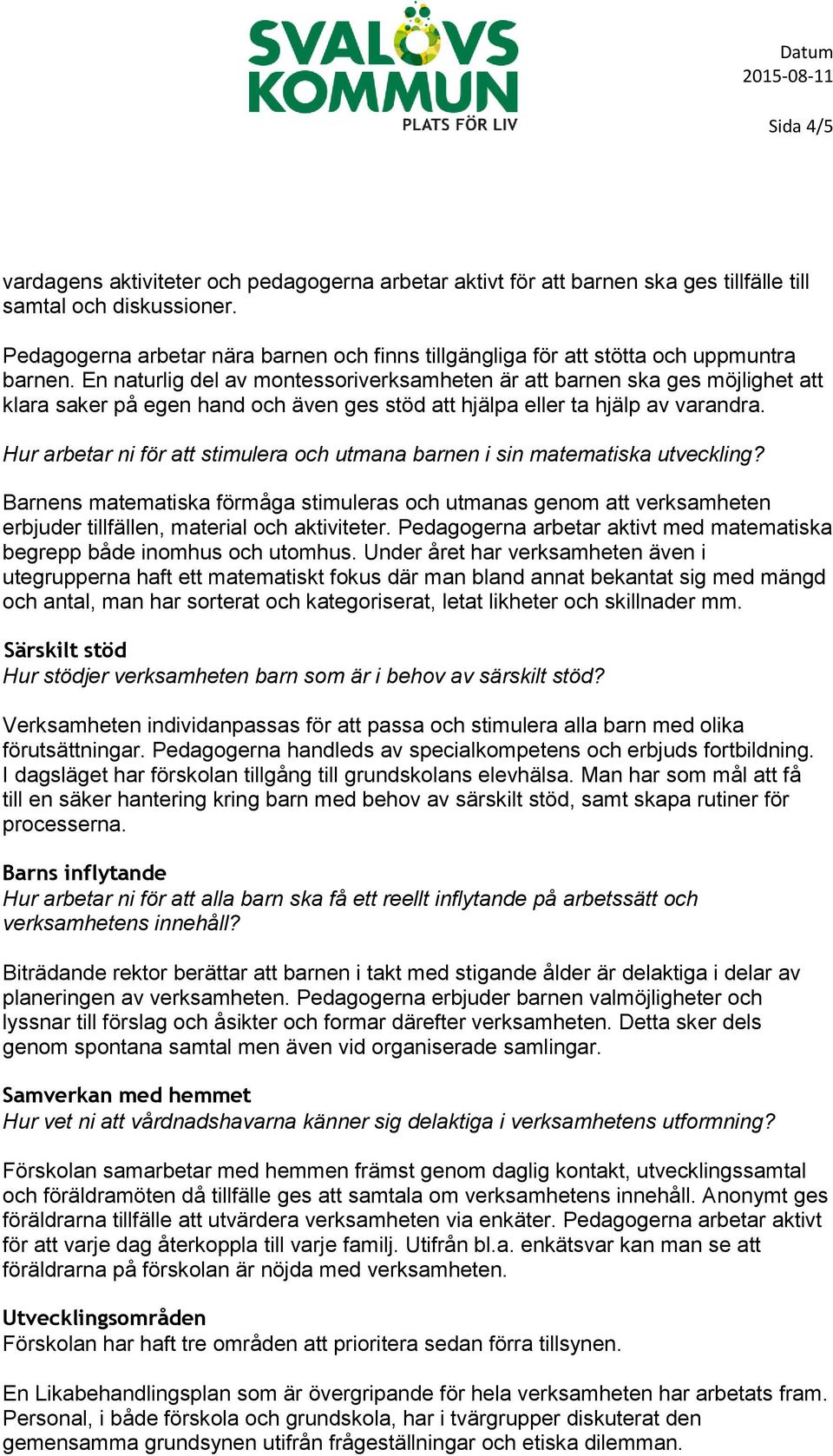 En naturlig del av montessoriverksamheten är att barnen ska ges möjlighet att klara saker på egen hand och även ges stöd att hjälpa eller ta hjälp av varandra.