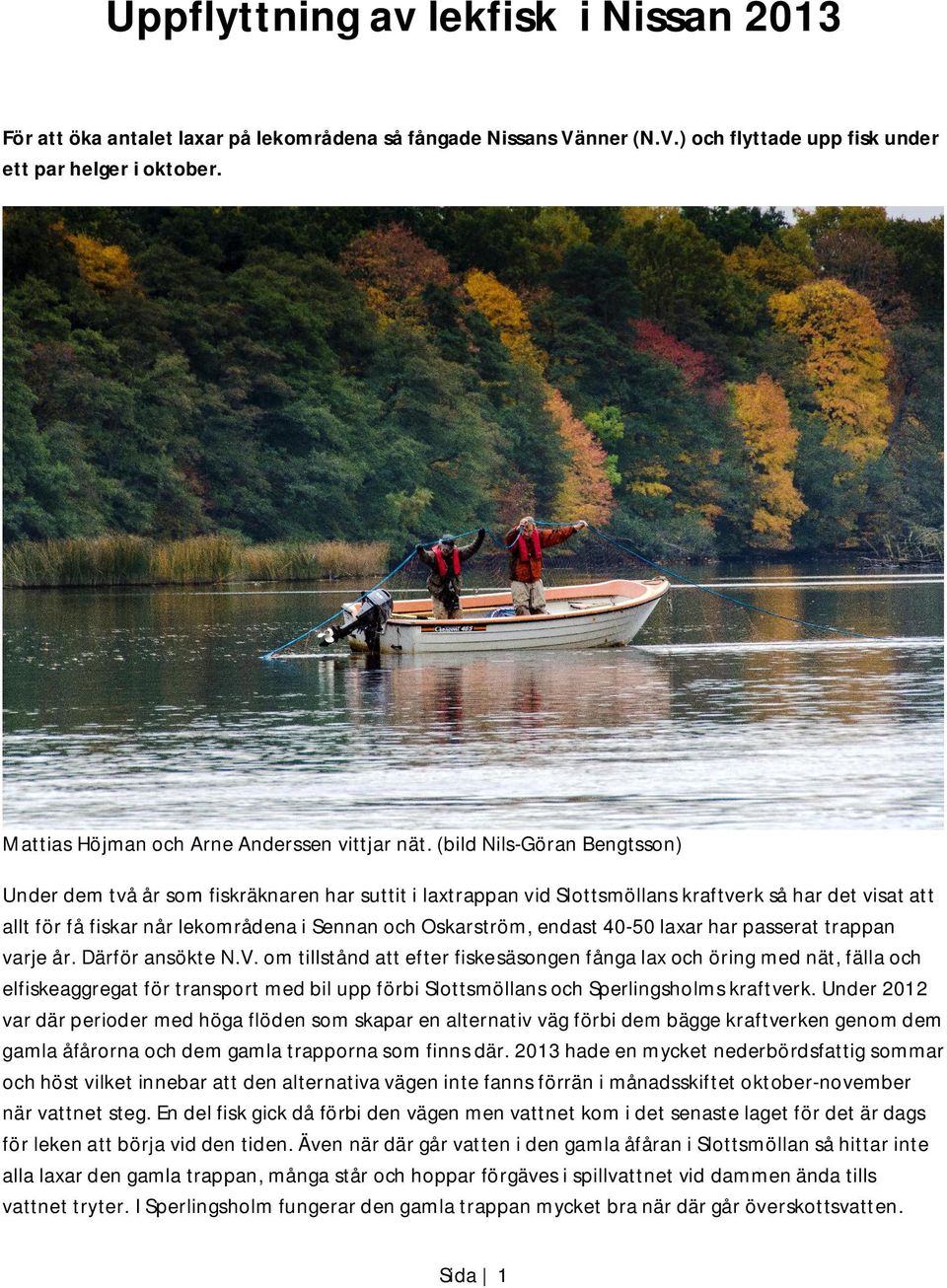 (bild Nils-Göran Bengtsson) Under dem två år som fiskräknaren har suttit i laxtrappan vid Slottsmöllans kraftverk så har det visat att allt för få fiskar når lekområdena i Sennan och Oskarström,