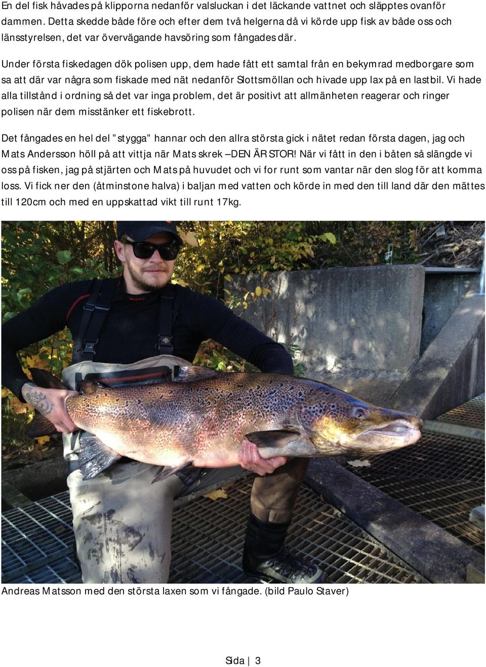 Under första fiskedagen dök polisen upp, dem hade fått ett samtal från en bekymrad medborgare som sa att där var några som fiskade med nät nedanför Slottsmöllan och hivade upp lax på en lastbil.