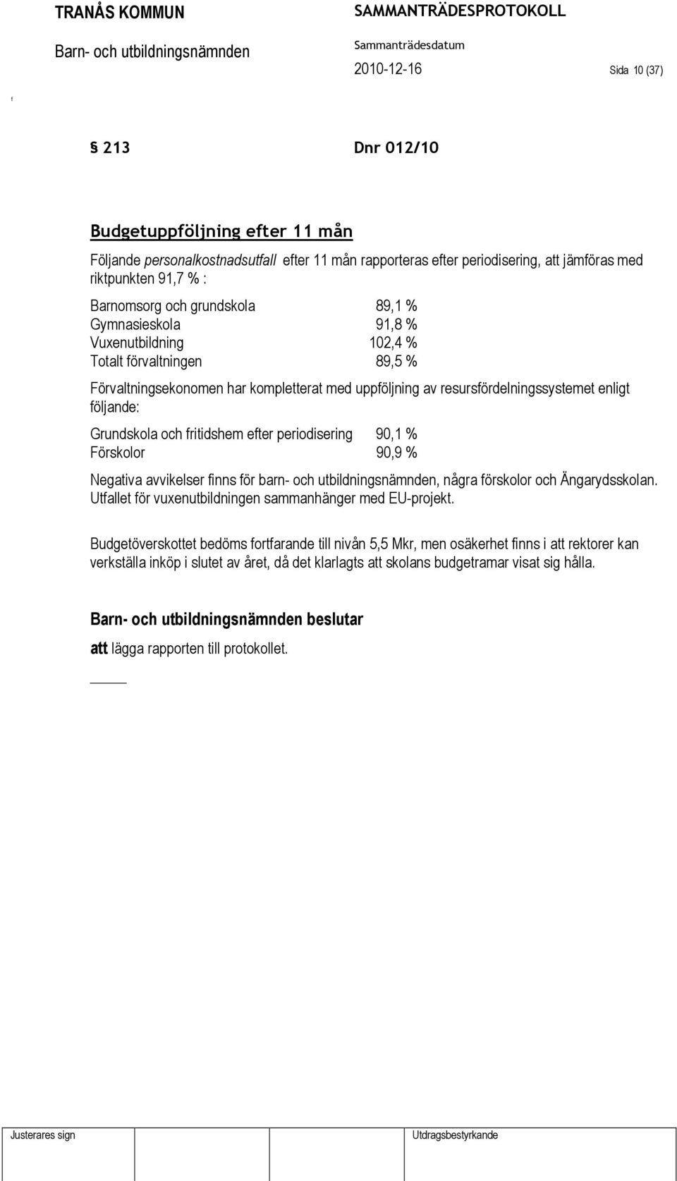 och ritidshem eter periodisering 90,1 % Förskolor 90,9 % Negativa avvikelser inns ör barn- och utbildningsnämnden, några örskolor och Ängarydsskolan.