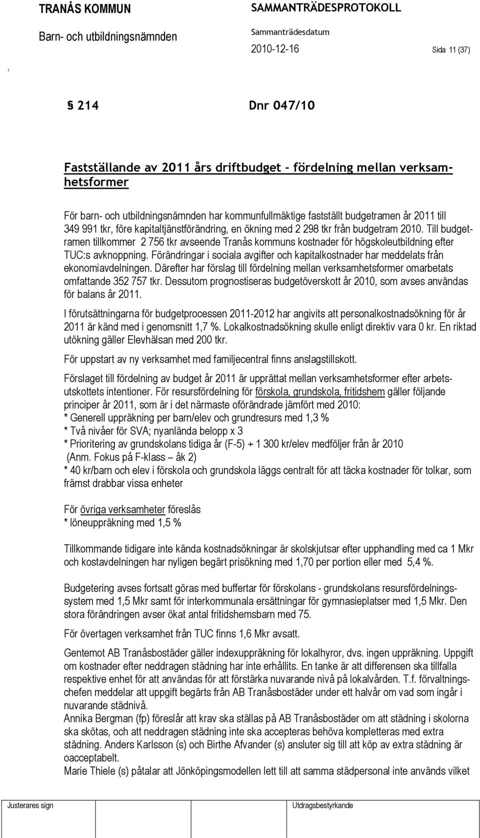 Till budgetramen tillkommer 2 756 tkr avseende Tranås kommuns kostnader ör högskoleutbildning eter TUC:s avknoppning.