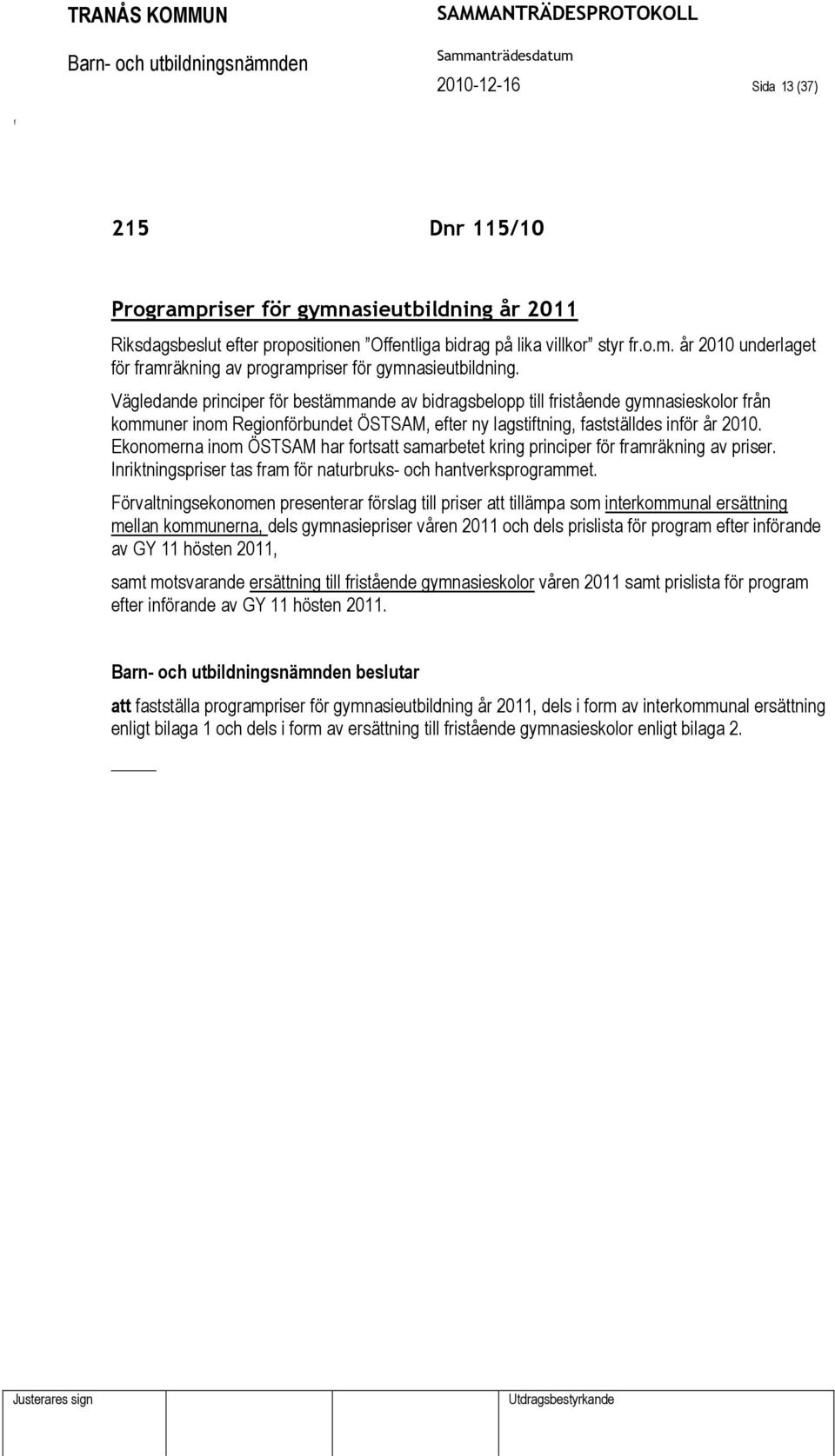 Ekonomerna inom ÖSTSAM har ortsatt samarbetet kring principer ör ramräkning av priser. Inriktningspriser tas ram ör naturbruks- och hantverksprogrammet.