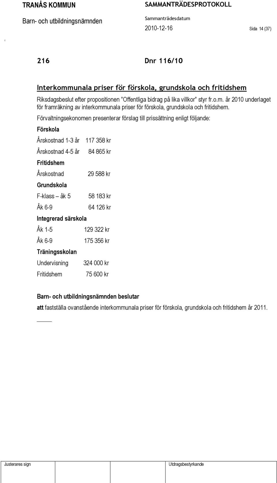 Integrerad särskola Åk 1-5 Åk 6-9 Träningsskolan Undervisning Fritidshem 117 358 kr 84 865 kr 29 588 kr 58 183 kr 64 126 kr 129 322 kr 175 356 kr 324 000 kr 75 600 kr beslutar
