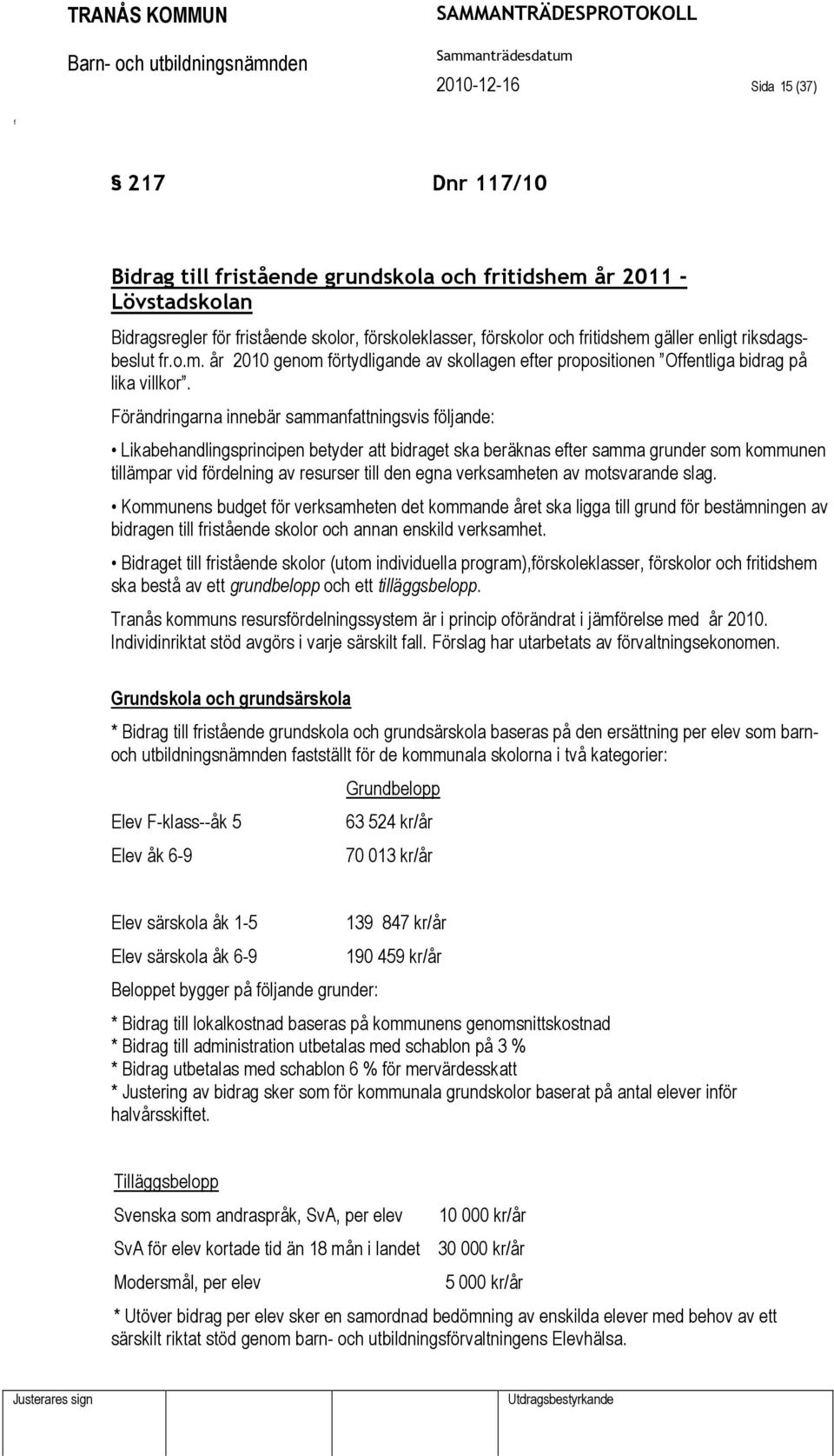 Förändringarna innebär sammanattningsvis öljande: Likabehandlingsprincipen betyder att bidraget ska beräknas eter samma grunder som kommunen tillämpar vid ördelning av resurser till den egna