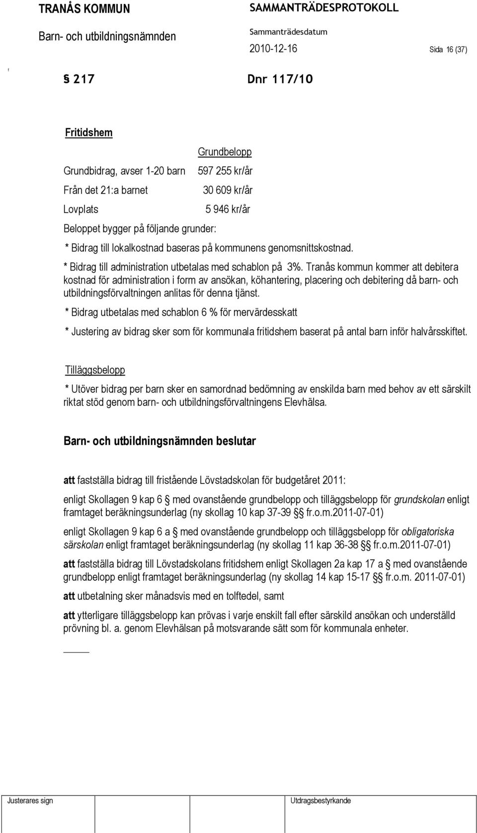 Tranås kommun kommer att debitera kostnad ör administration i orm av ansökan, köhantering, placering och debitering då barn- och utbildningsörvaltningen anlitas ör denna tjänst.