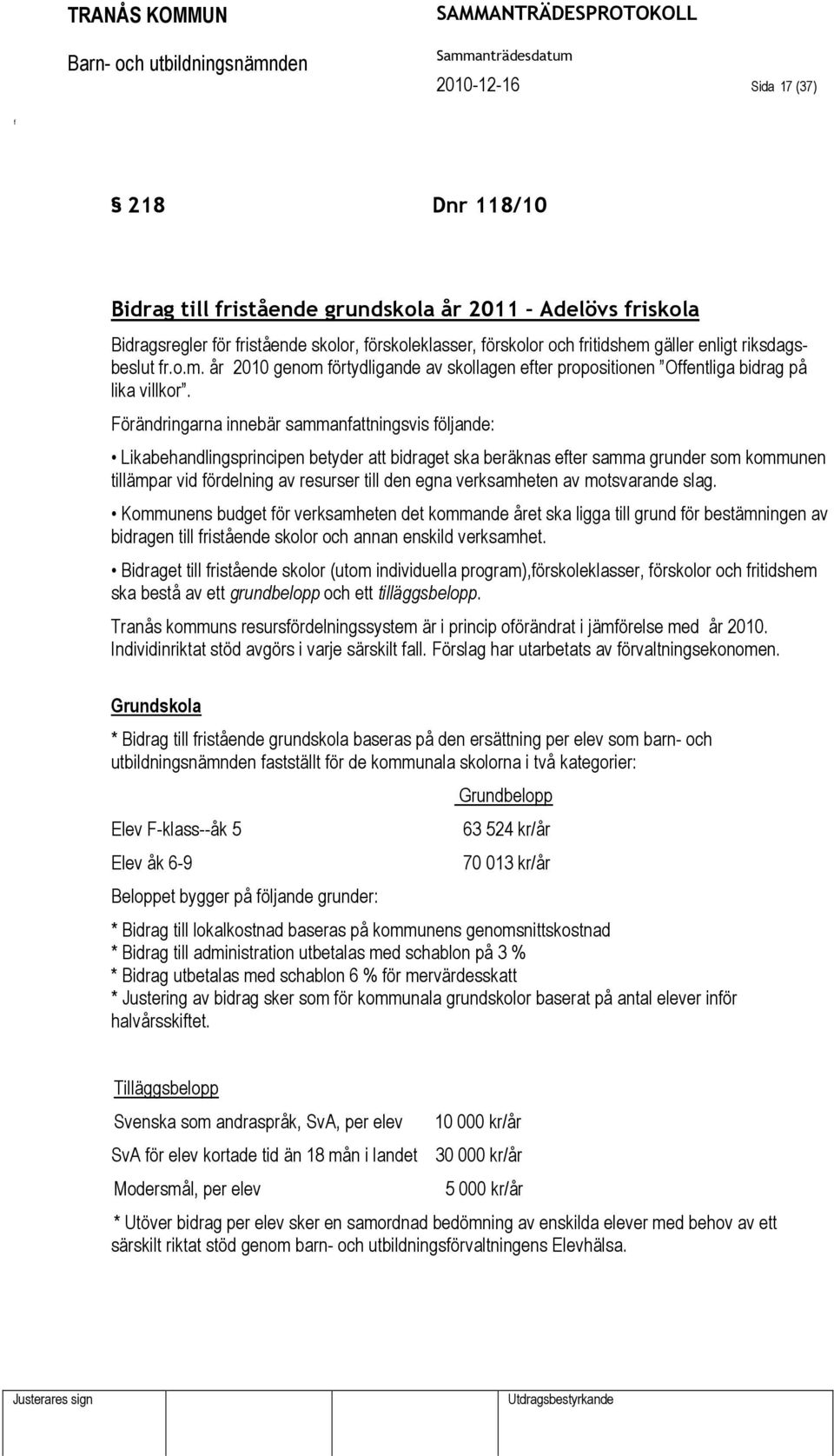 Förändringarna innebär sammanattningsvis öljande: Likabehandlingsprincipen betyder att bidraget ska beräknas eter samma grunder som kommunen tillämpar vid ördelning av resurser till den egna