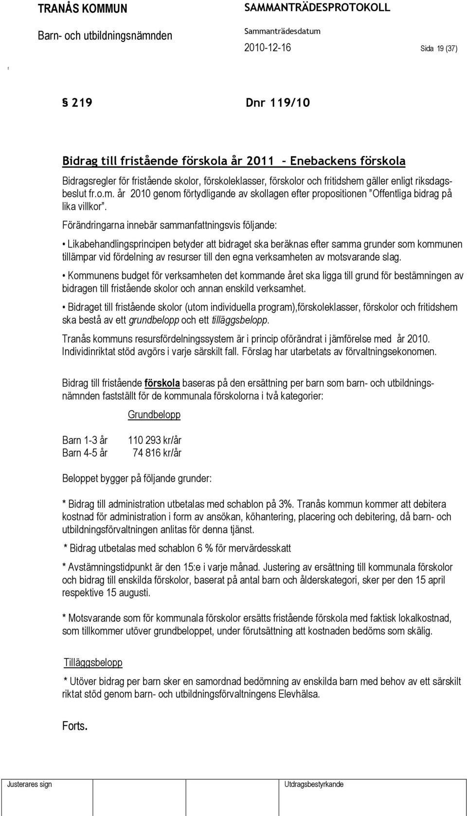 Förändringarna innebär sammanattningsvis öljande: Likabehandlingsprincipen betyder att bidraget ska beräknas eter samma grunder som kommunen tillämpar vid ördelning av resurser till den egna