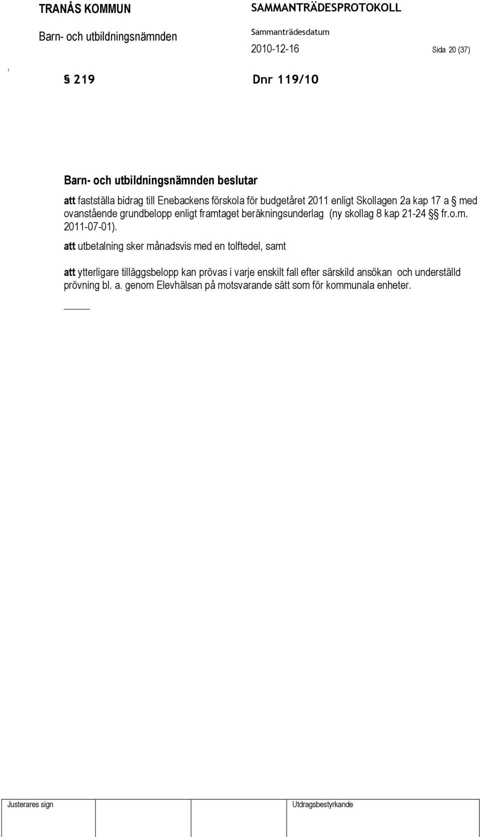 att utbetalning sker månadsvis med en toltedel, samt att ytterligare tilläggsbelopp kan prövas i varje enskilt all eter
