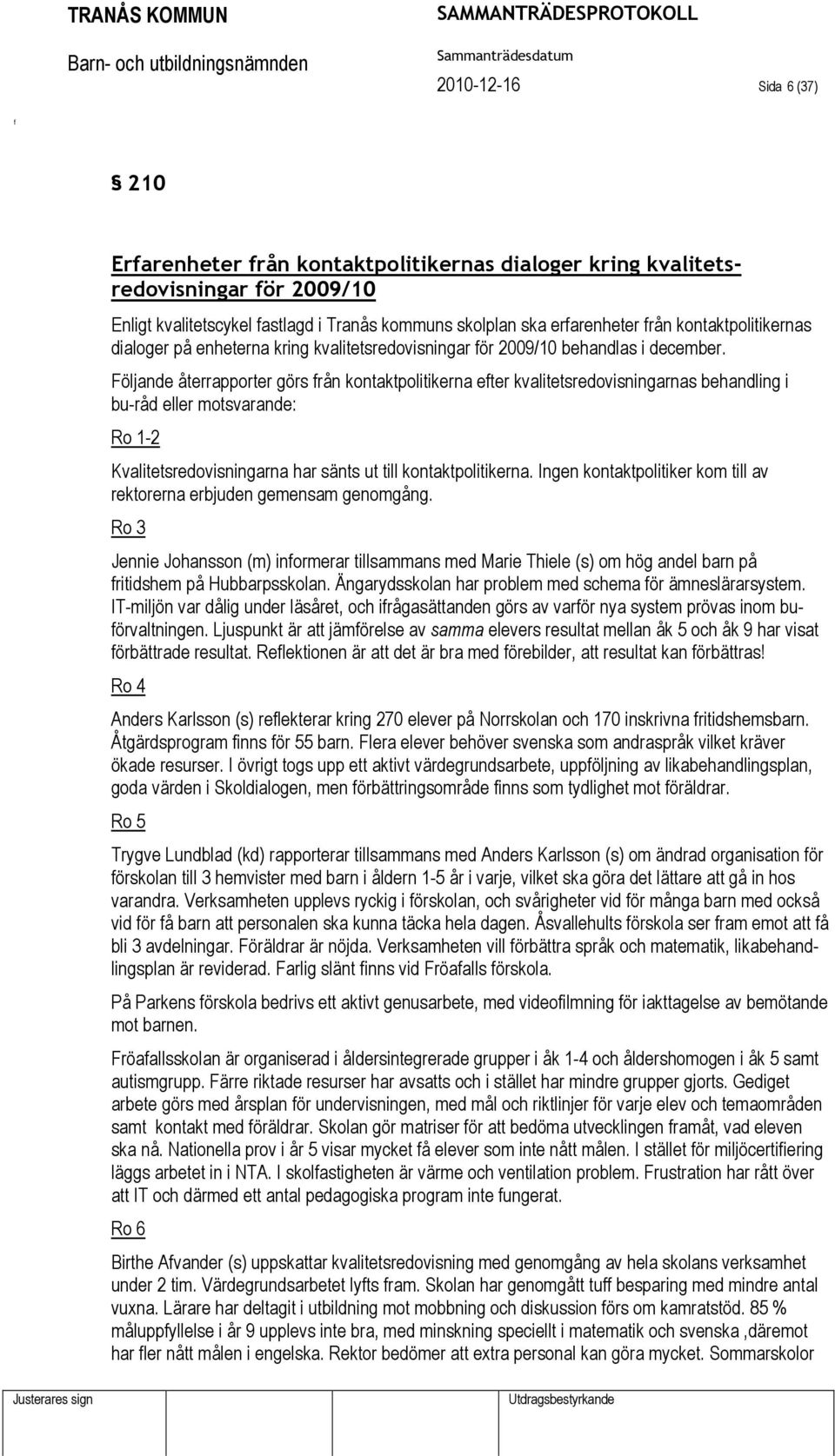 Följande återrapporter görs rån kontaktpolitikerna eter kvalitetsredovisningarnas behandling i bu-råd eller motsvarande: Ro 1-2 Kvalitetsredovisningarna har sänts ut till kontaktpolitikerna.