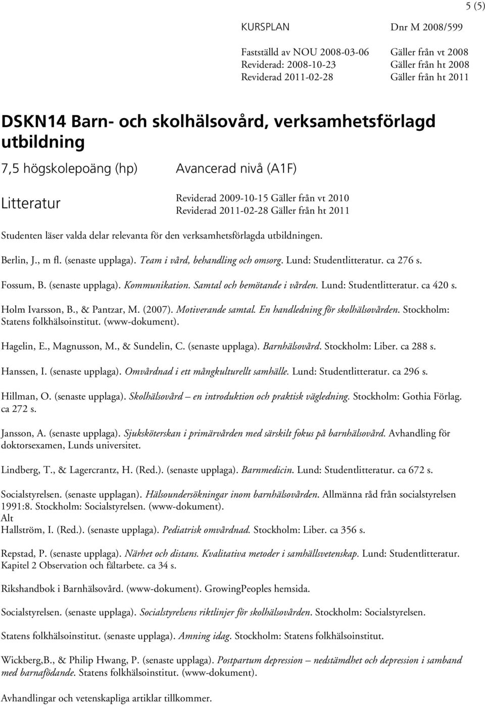 Samtal och bemötande i vården. Lund: Studentlitteratur. ca 420 s. Holm Ivarsson, B., & Pantzar, M. (2007). Motiverande samtal. En handledning för skolhälsovården. Stockholm: Statens folkhälsoinstitut.