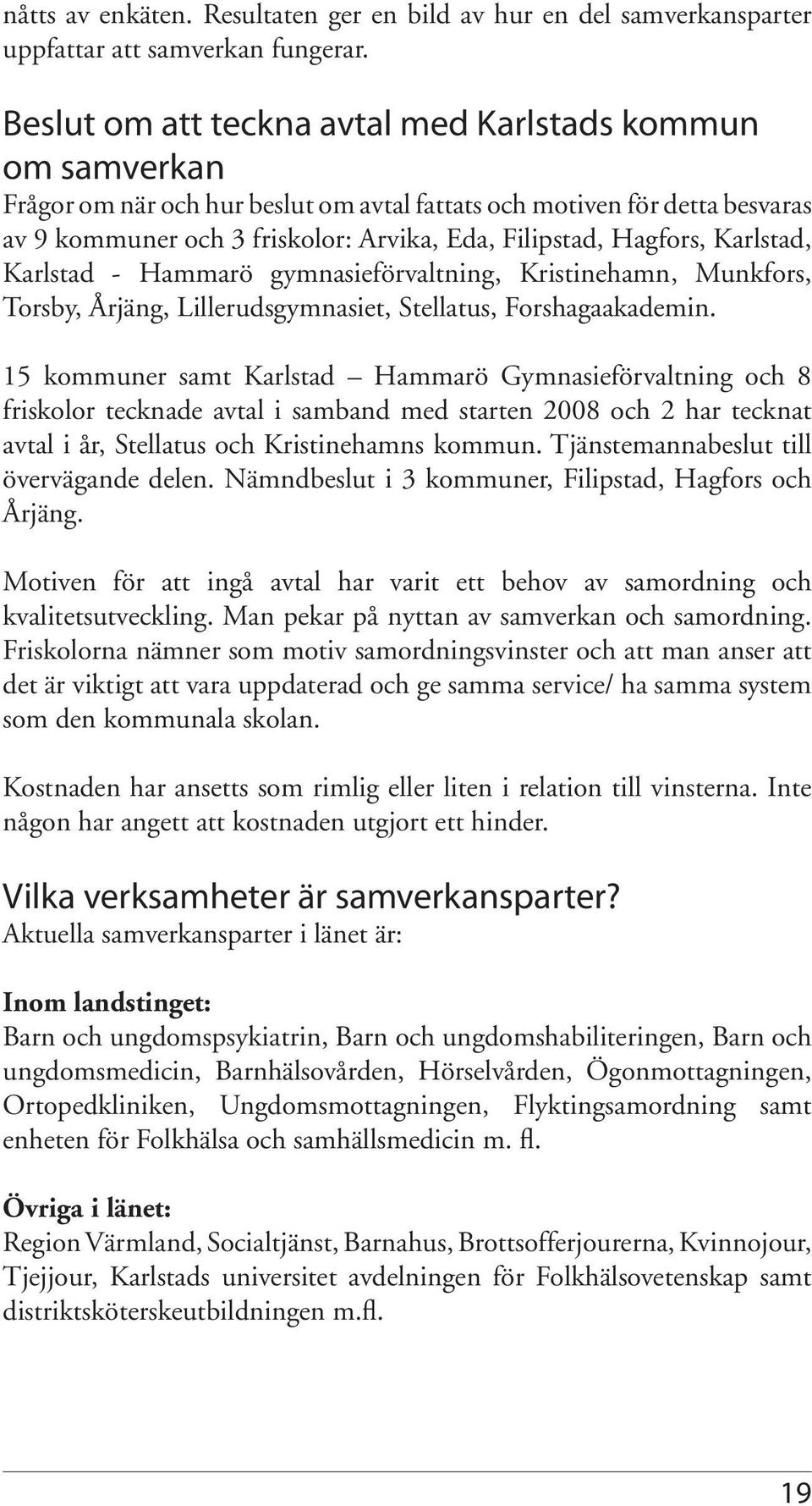 Hagfors, Karlstad, Karlstad - Hammarö gymnasieförvaltning, Kristinehamn, Munkfors, Torsby, Årjäng, Lillerudsgymnasiet, Stellatus, Forshagaakademin.