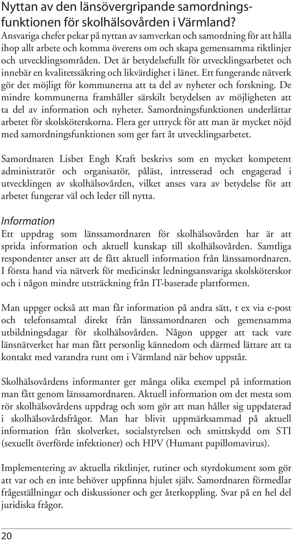 Det är betydelsefullt för utvecklingsarbetet och innebär en kvalitetssäkring och likvärdighet i länet. Ett fungerande nätverk gör det möjligt för kommunerna att ta del av nyheter och forskning.