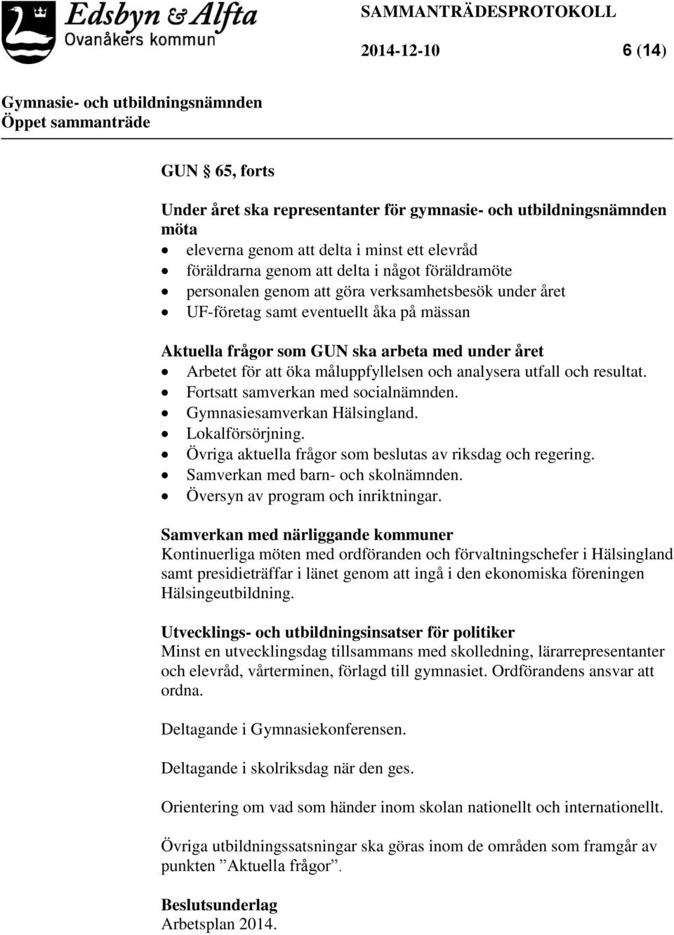 utfall och resultat. Fortsatt samverkan med socialnämnden. Gymnasiesamverkan Hälsingland. Lokalförsörjning. Övriga aktuella frågor som beslutas av riksdag och regering.