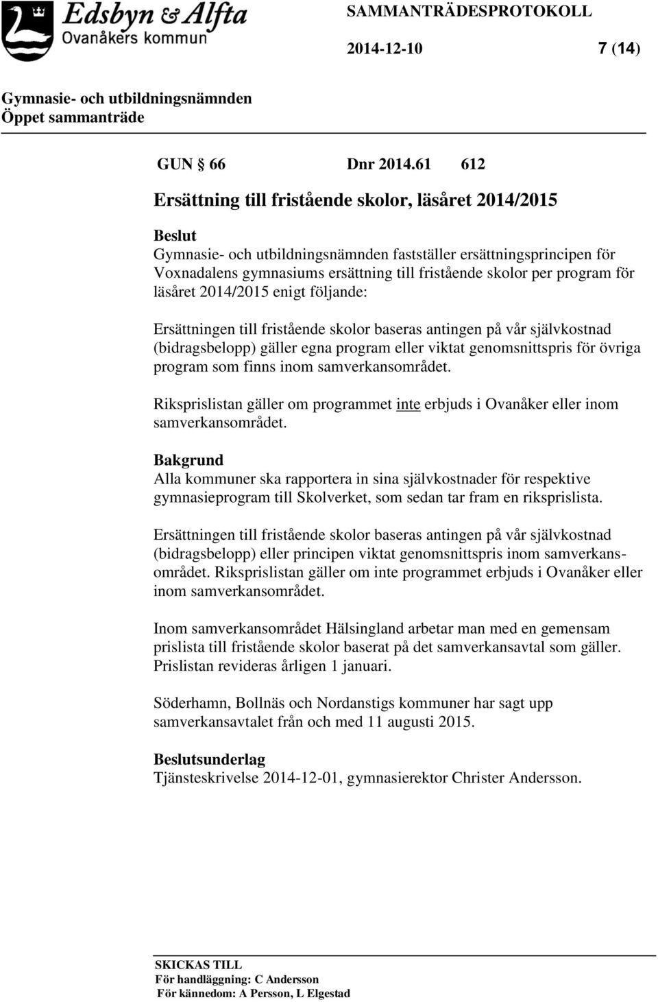 enigt följande: Ersättningen till fristående skolor baseras antingen på vår självkostnad (bidragsbelopp) gäller egna program eller viktat genomsnittspris för övriga program som finns inom