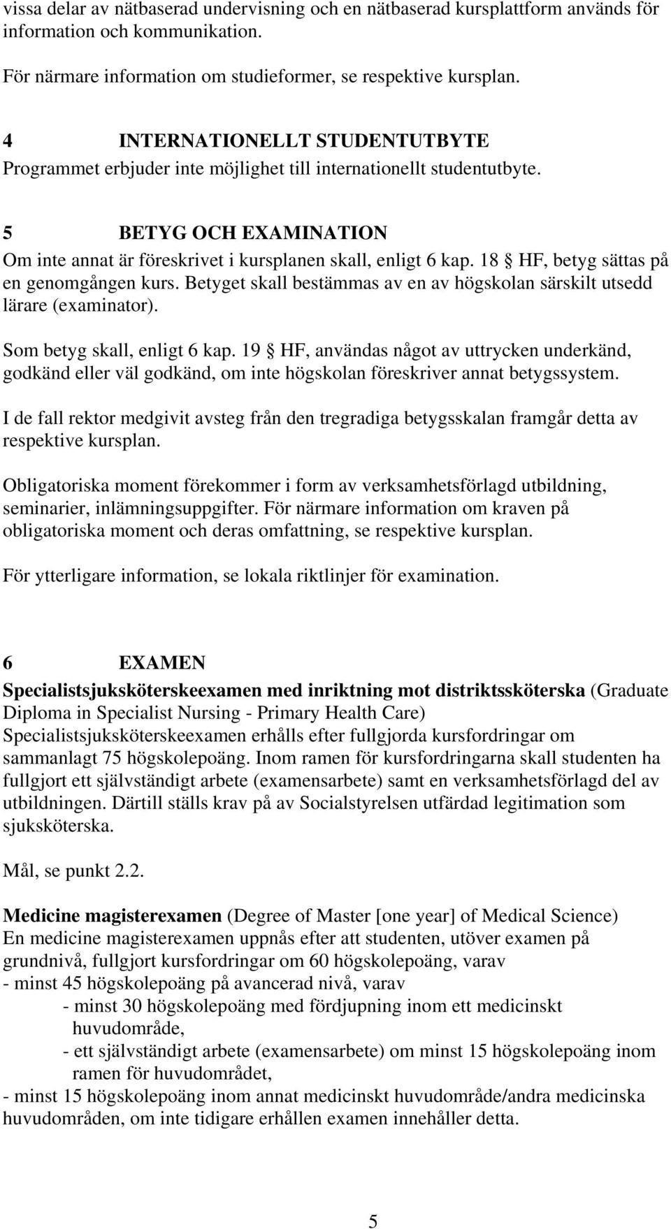 18 HF, betyg sättas på en genomgången kurs. Betyget skall bestämmas av en av högskolan särskilt utsedd lärare (examinator). Som betyg skall, enligt 6 kap.