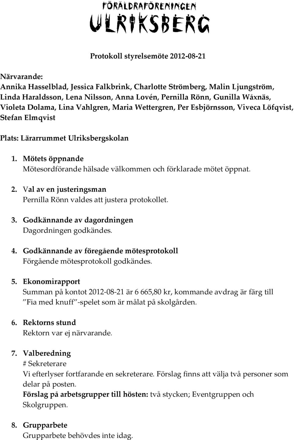 Mötets öppnande Mötesordförande hälsade välkommen och förklarade mötet öppnat. 2. Val av en justeringsman Pernilla Rönn valdes att justera protokollet. 3.