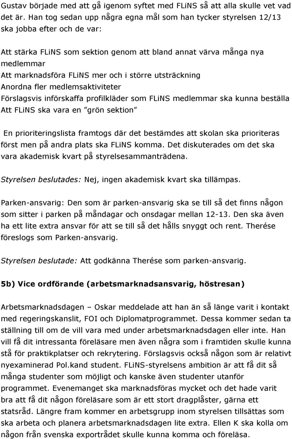 i större utsträckning Anordna fler medlemsaktiviteter Förslagsvis införskaffa profilkläder som FLiNS medlemmar ska kunna beställa Att FLiNS ska vara en grön sektion En prioriteringslista framtogs där