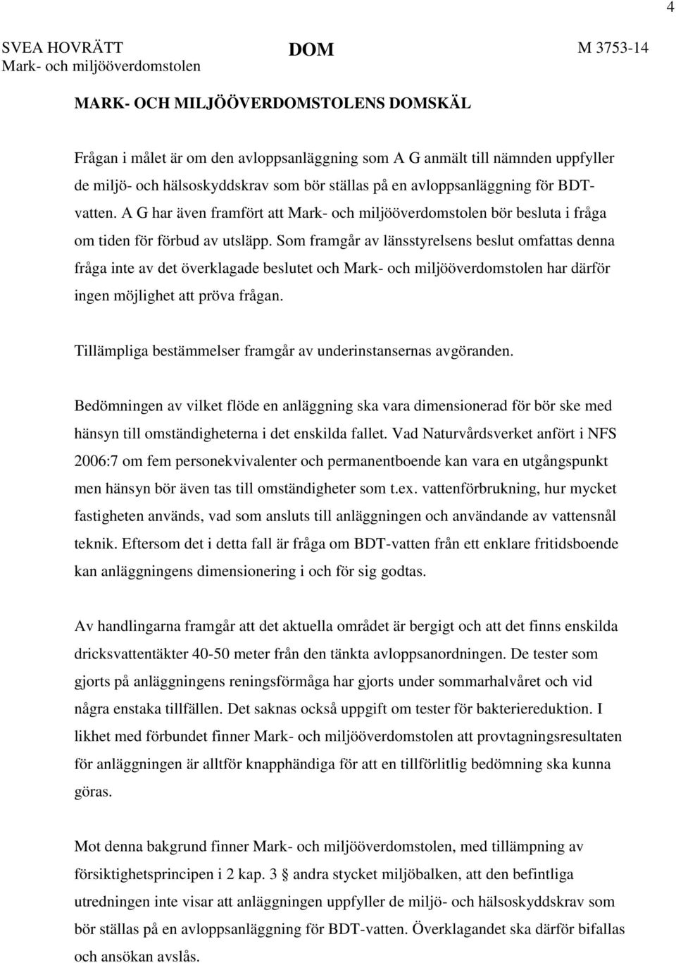 Som framgår av länsstyrelsens beslut omfattas denna fråga inte av det överklagade beslutet och Mark- och miljööverdomstolen har därför ingen möjlighet att pröva frågan.
