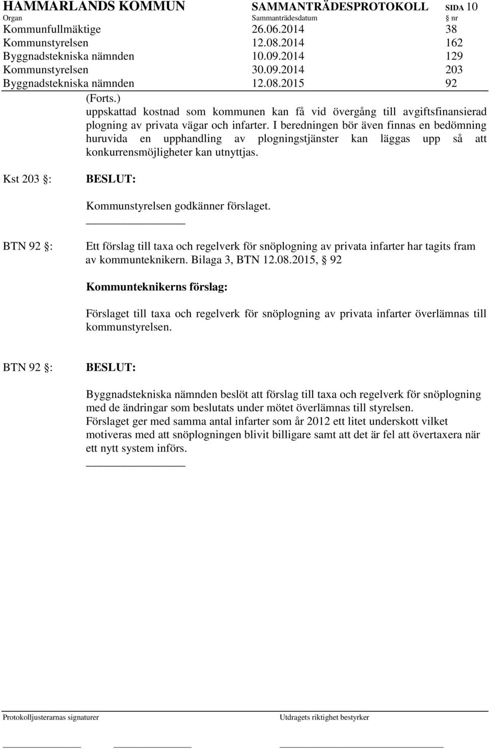 I beredningen bör även finnas en bedömning huruvida en upphandling av plogningstjänster kan läggas upp så att konkurrensmöjligheter kan utnyttjas. Kst 203 : Kommunstyrelsen godkänner förslaget.