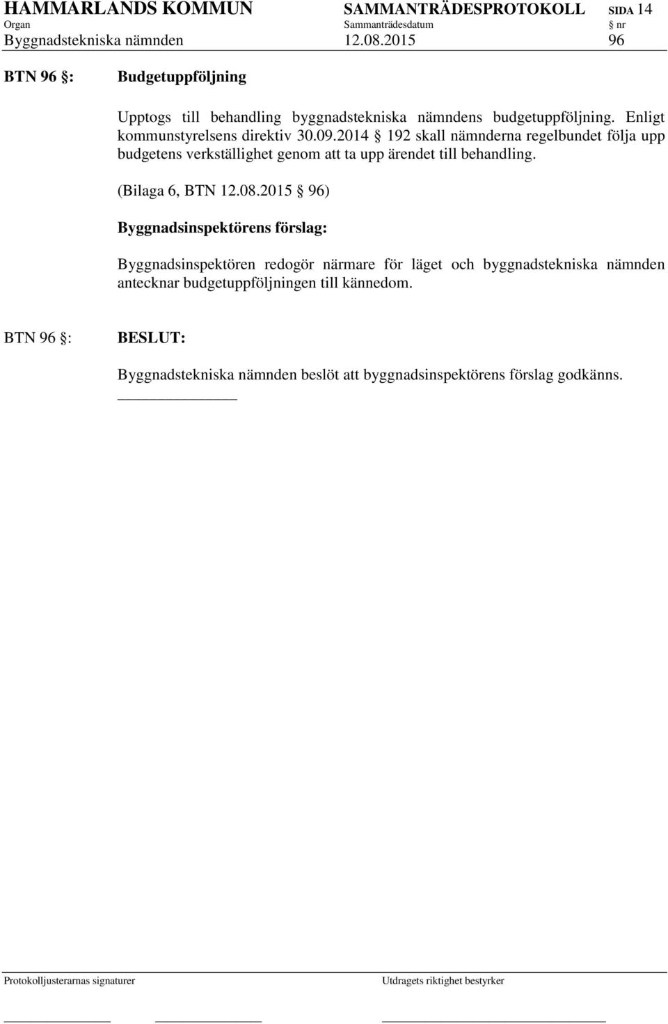 2014 192 skall nämnderna regelbundet följa upp budgetens verkställighet genom att ta upp ärendet till behandling. (Bilaga 6, BTN 12.08.