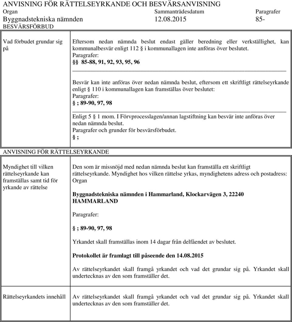 Paragrafer: 85-88, 91, 92, 93, 95, 96 ANVISNING FÖR RÄTTELSEYRKANDE Besvär kan inte anföras över nedan nämnda beslut, eftersom ett skriftligt rättelseyrkande enligt 110 i kommunallagen kan