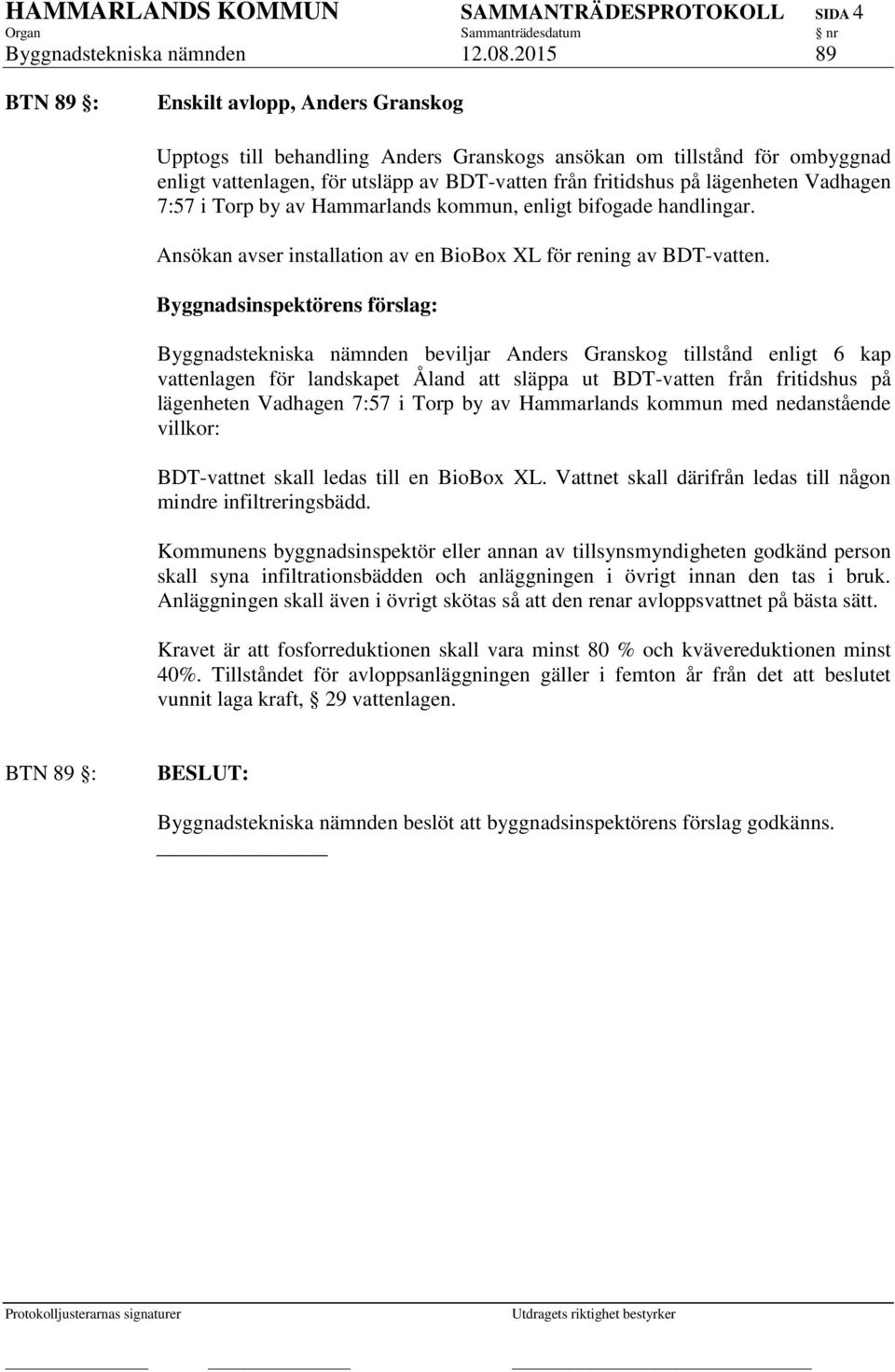 lägenheten Vadhagen 7:57 i Torp by av Hammarlands kommun, enligt bifogade handlingar. Ansökan avser installation av en BioBox XL för rening av BDT-vatten.