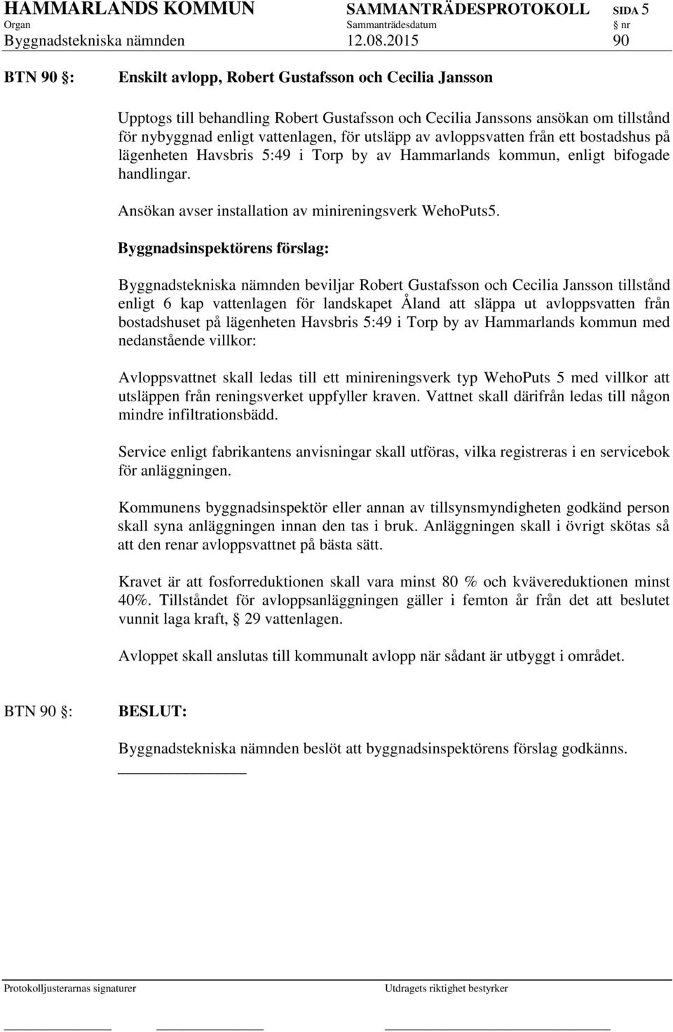 utsläpp av avloppsvatten från ett bostadshus på lägenheten Havsbris 5:49 i Torp by av Hammarlands kommun, enligt bifogade handlingar. Ansökan avser installation av minireningsverk WehoPuts5.