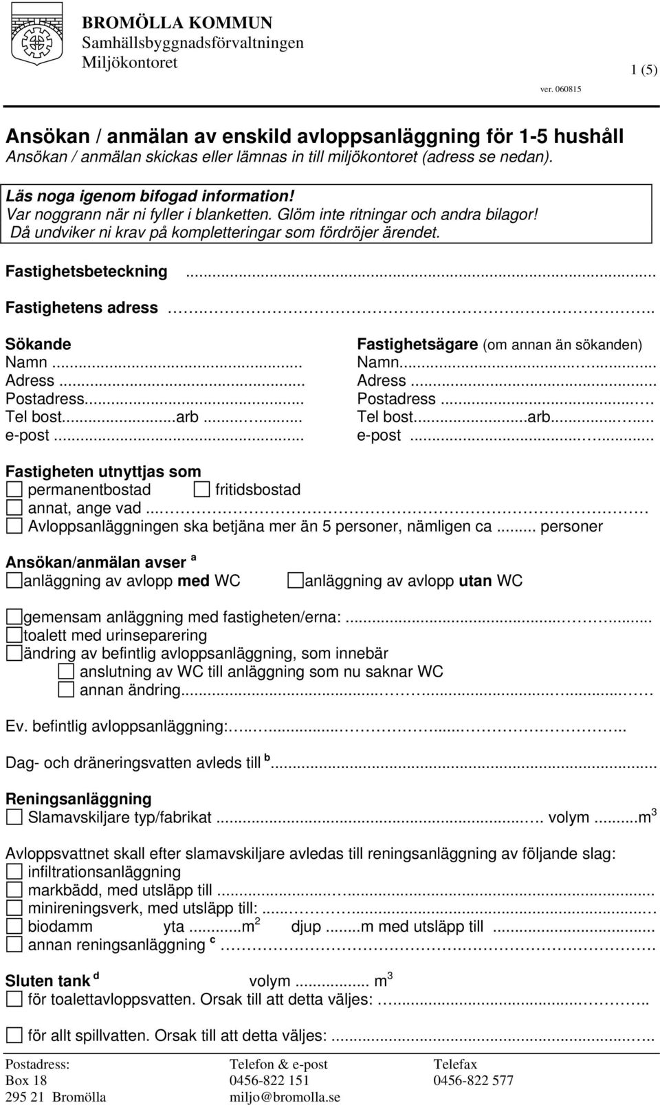 .. Fastighetens adress... Sökande Namn... Adress... Postadress... Tel bost...arb...... e-post... Fastighetsägare (om annan än sökanden) Namn...... Adress... Postadress.... Tel bost...arb...... e-post...... Fastigheten utnyttjas som permanentbostad fritidsbostad annat, ange vad.