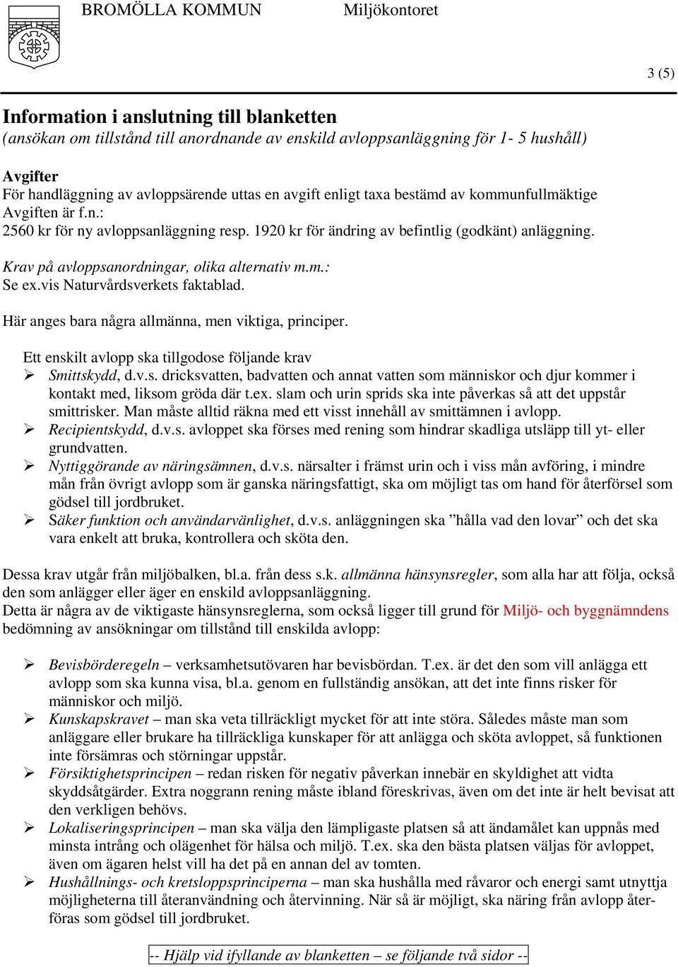 vis Naturvårdsverkets faktablad. Här anges bara några allmänna, men viktiga, principer. Ett enskilt avlopp ska tillgodose följande krav Smittskydd, d.v.s. dricksvatten, badvatten och annat vatten som människor och djur kommer i kontakt med, liksom gröda där t.