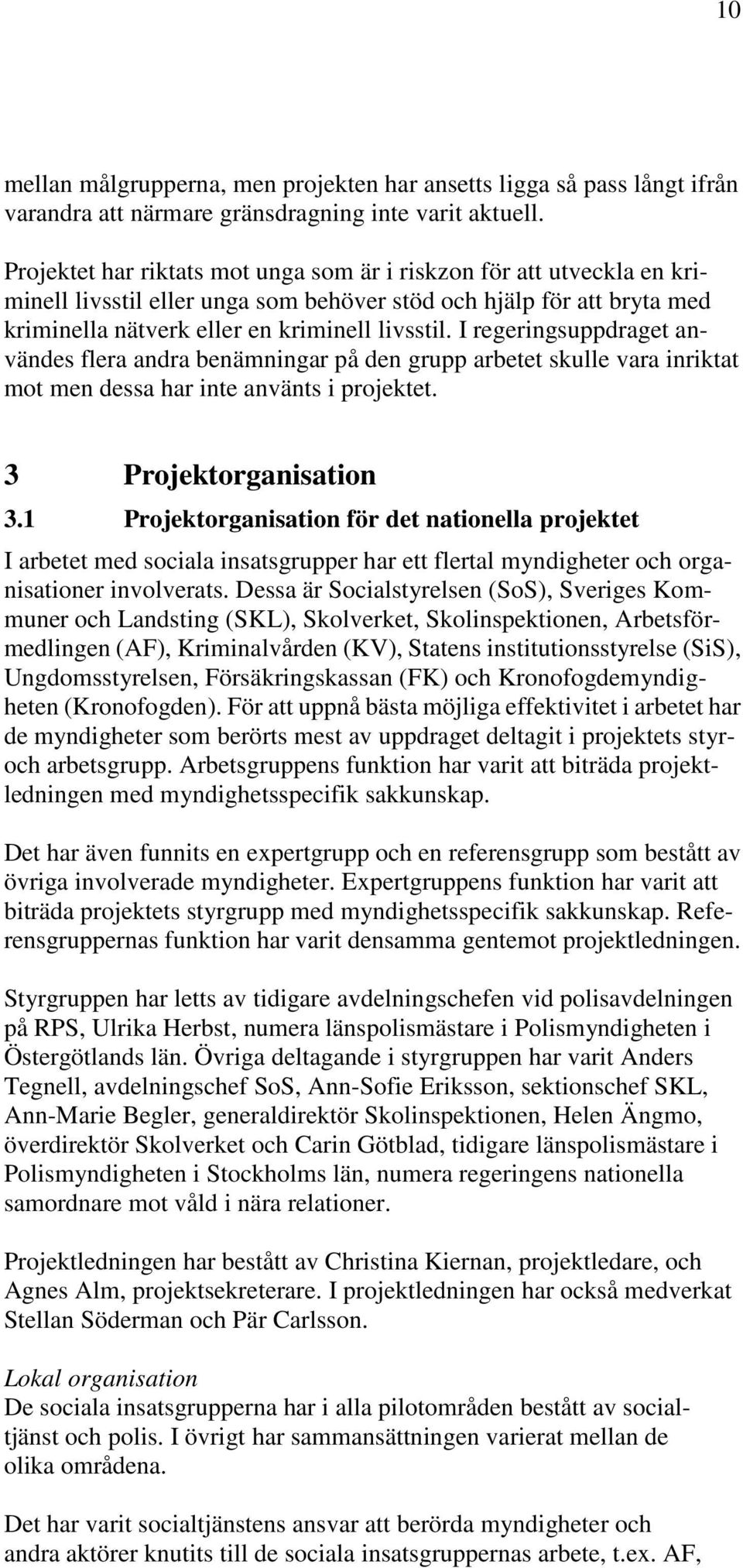 I regeringsuppdraget användes flera andra benämningar på den grupp arbetet skulle vara inriktat mot men dessa har inte använts i projektet. 3 Projektorganisation 3.