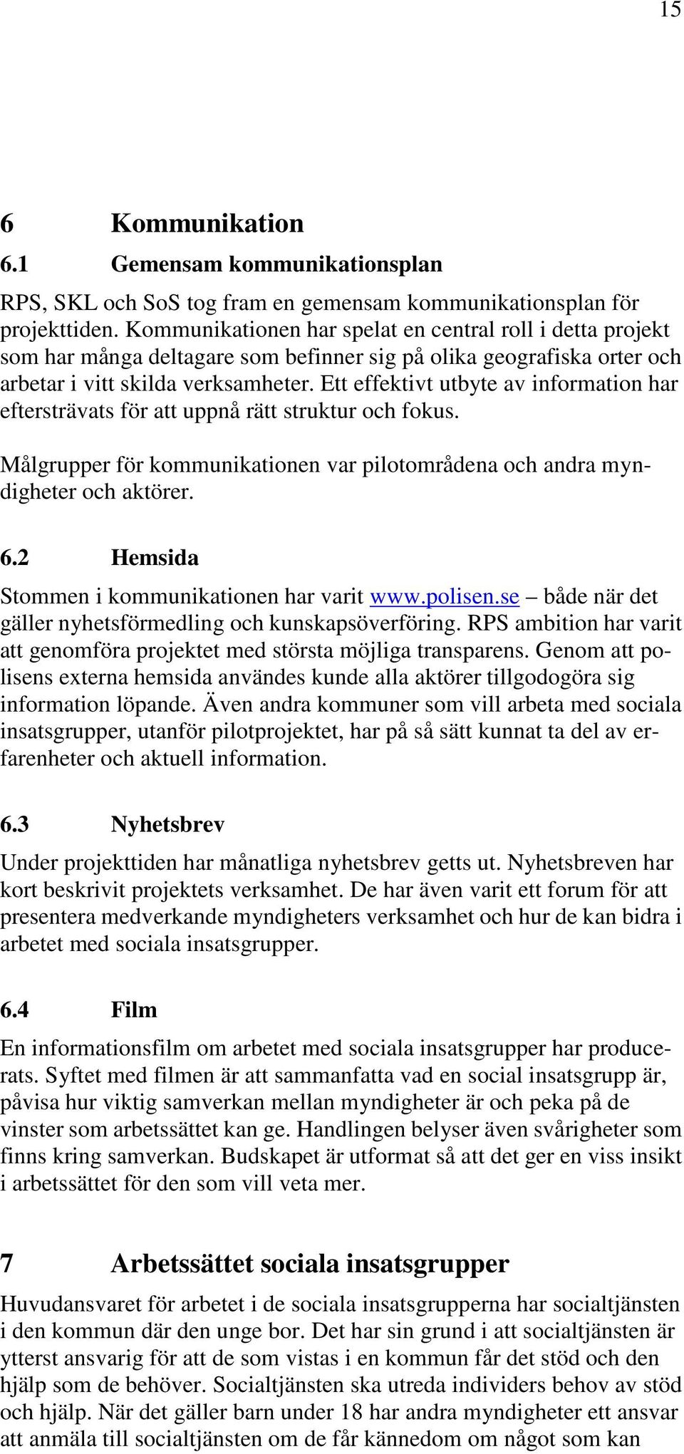 Ett effektivt utbyte av information har eftersträvats för att uppnå rätt struktur och fokus. Målgrupper för kommunikationen var pilotområdena och andra myndigheter och aktörer. 6.