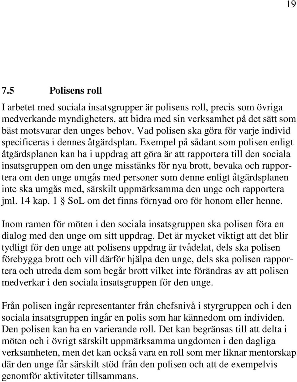 Exempel på sådant som polisen enligt åtgärdsplanen kan ha i uppdrag att göra är att rapportera till den sociala insatsgruppen om den unge misstänks för nya brott, bevaka och rapportera om den unge