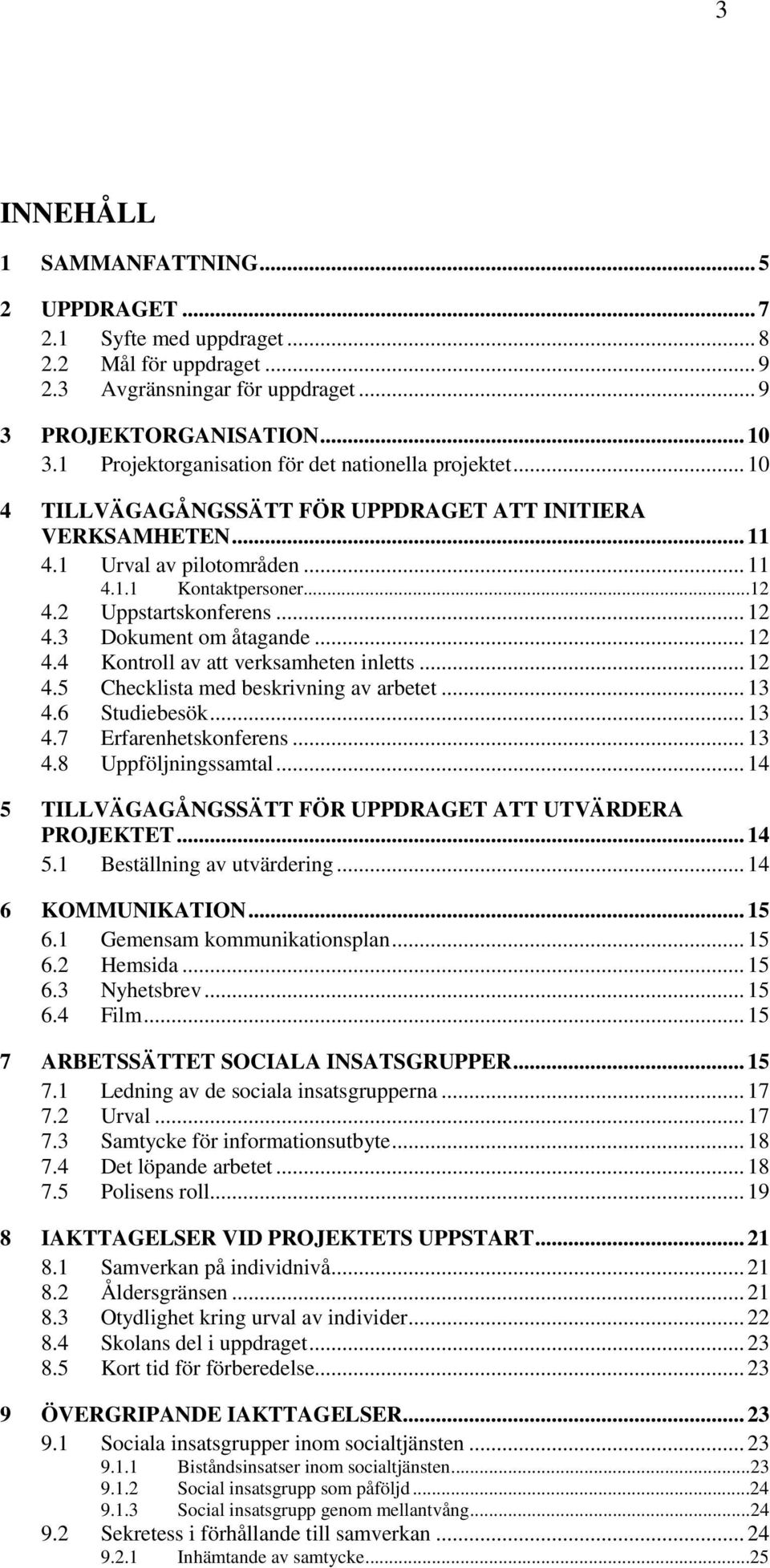 2 Uppstartskonferens... 12 4.3 Dokument om åtagande... 12 4.4 Kontroll av att verksamheten inletts... 12 4.5 Checklista med beskrivning av arbetet... 13 4.6 Studiebesök... 13 4.7 Erfarenhetskonferens.