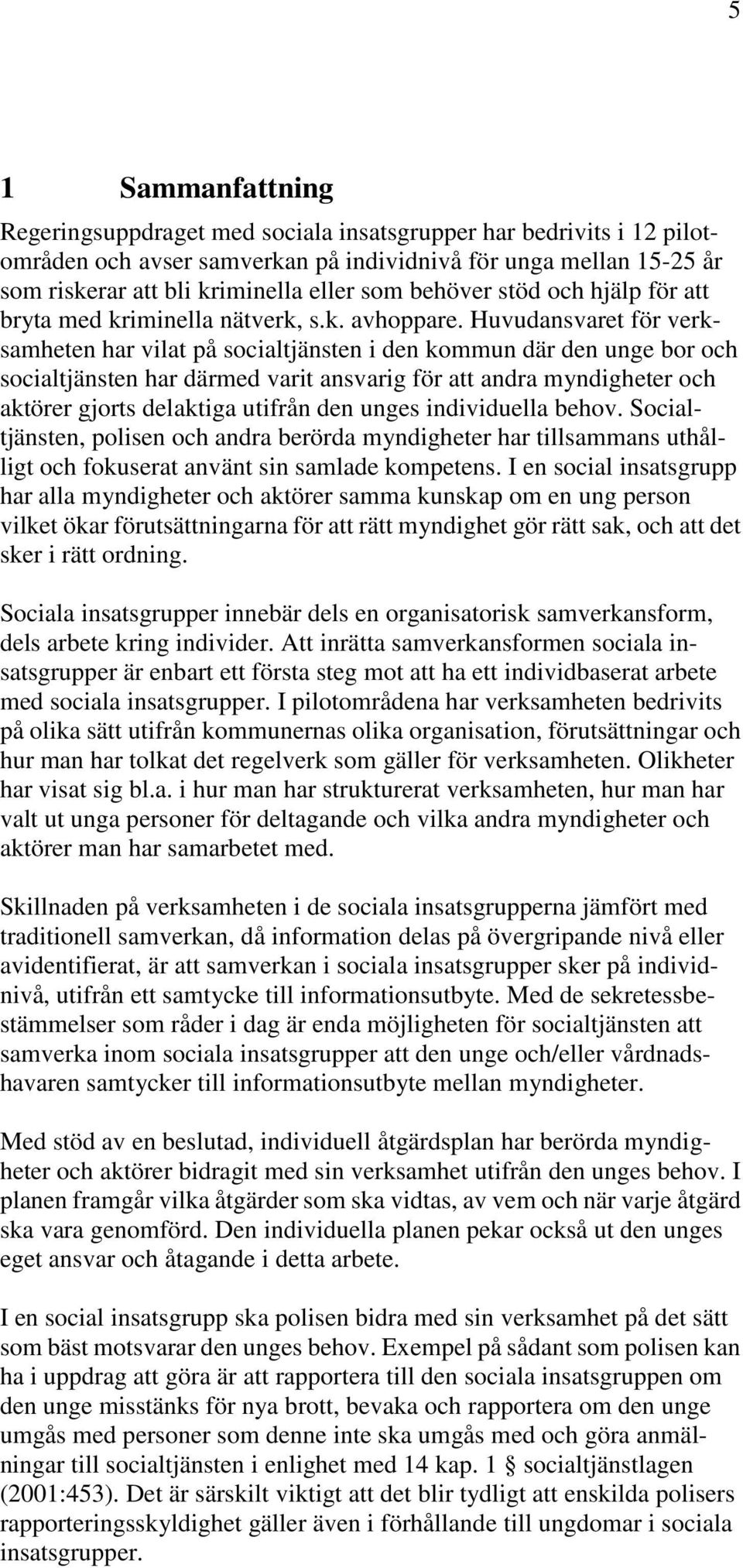 Huvudansvaret för verksamheten har vilat på socialtjänsten i den kommun där den unge bor och socialtjänsten har därmed varit ansvarig för att andra myndigheter och aktörer gjorts delaktiga utifrån