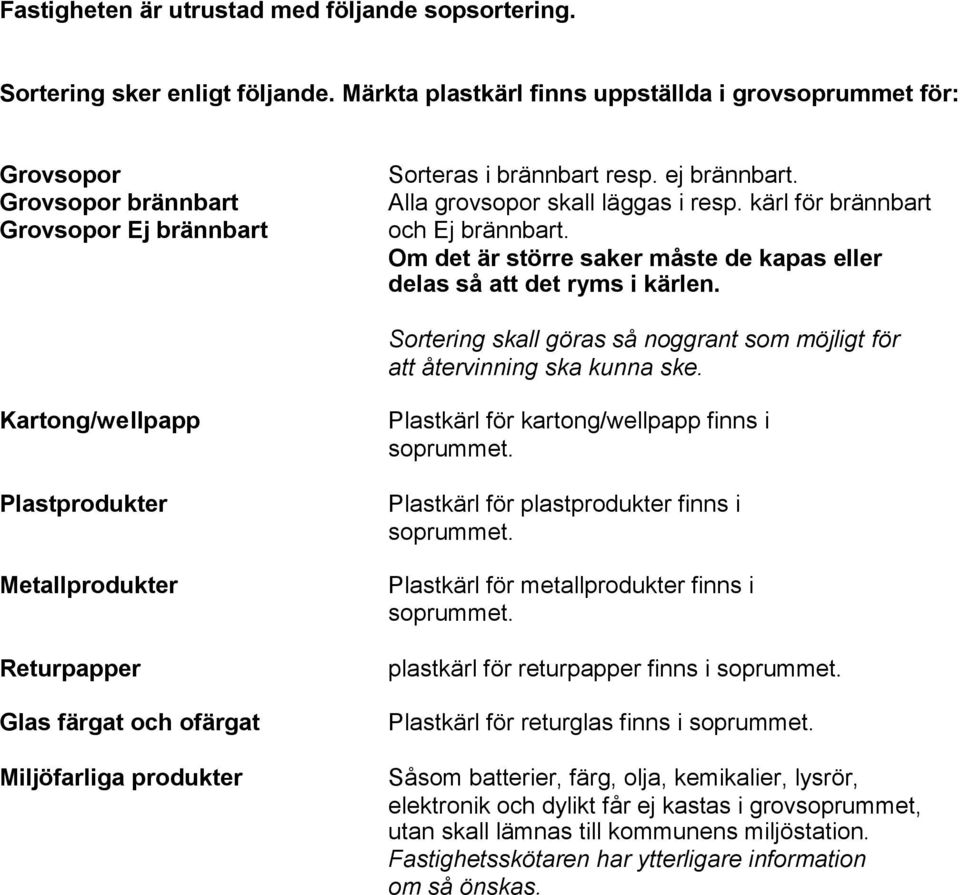 kärl för brännbart och Ej brännbart. Om det är större saker måste de kapas eller delas så att det ryms i kärlen. Sortering skall göras så noggrant som möjligt för att återvinning ska kunna ske.